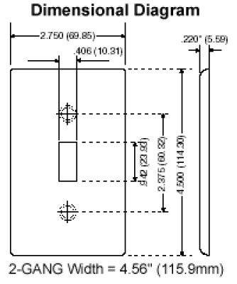 Dimensional Diagram  
2.750 (69.85)  
.220" (5.59)  
.406 (10.31)  
ps B di42(239d)  
8  
2.375(60.82)  
(60. g42  
2.375 (114.30)  
4,500  
2-GANG Width = 4.56" (115.9mm)