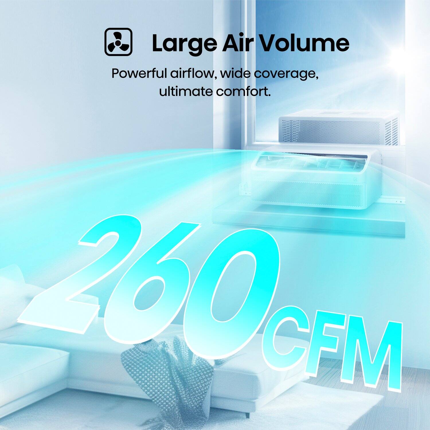 Large Air Volume  
Powerful airflow, wide coverage, ultimate comfort.  
260 CFM