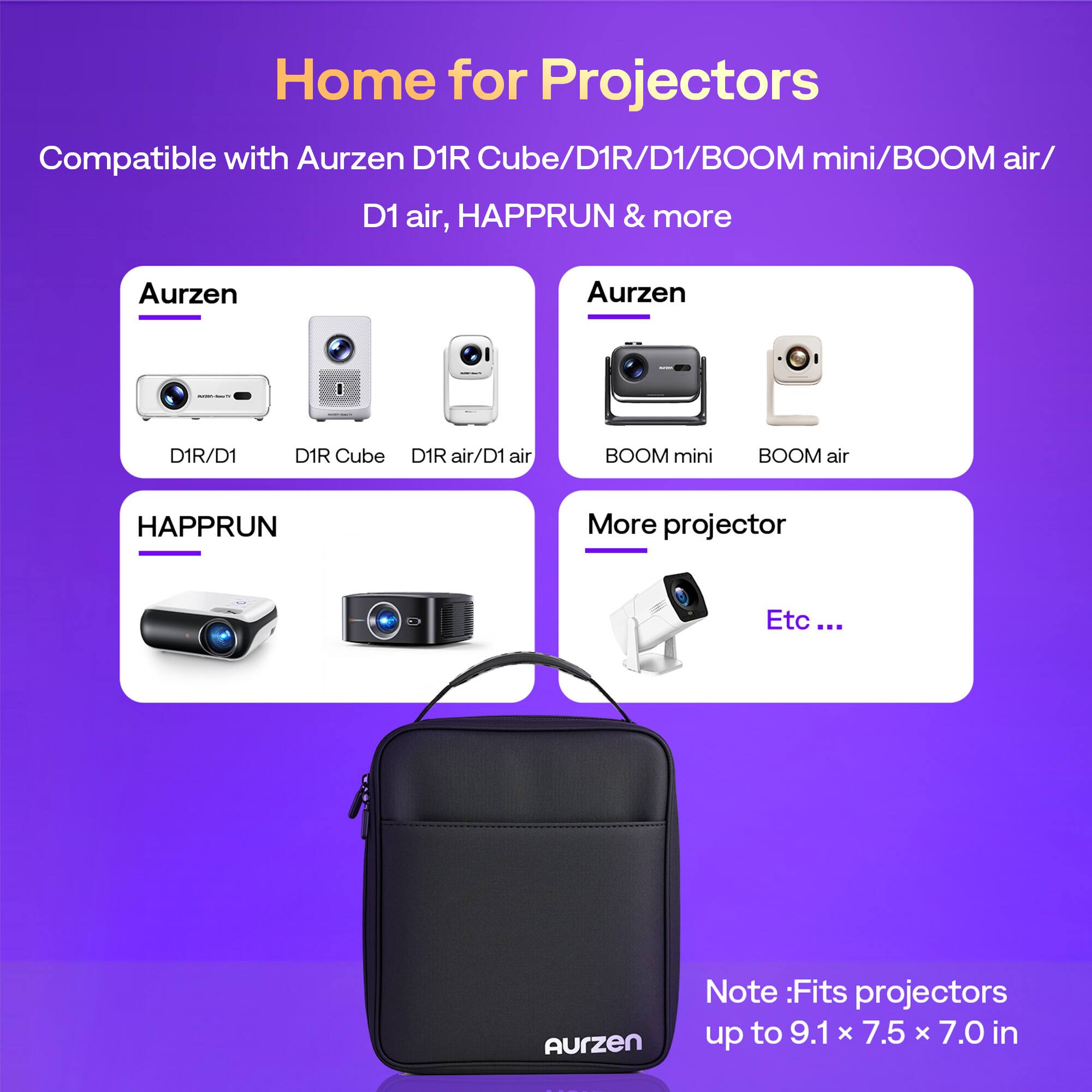 Home for Projectors

Compatible with Aurzen D1R Cube/D1R/D1/BOOM mini/BOOM air/ D1 air, HAPPRUN & more

Aurzen
- D1R/D1
- D1R Cube
- D1R air/D1 air
- BOOM mini
- BOOM air

HAPPRUN

More projector
- Etc ...

Note: Fits projectors up to 9.1 x 7.5 x 7.0 in