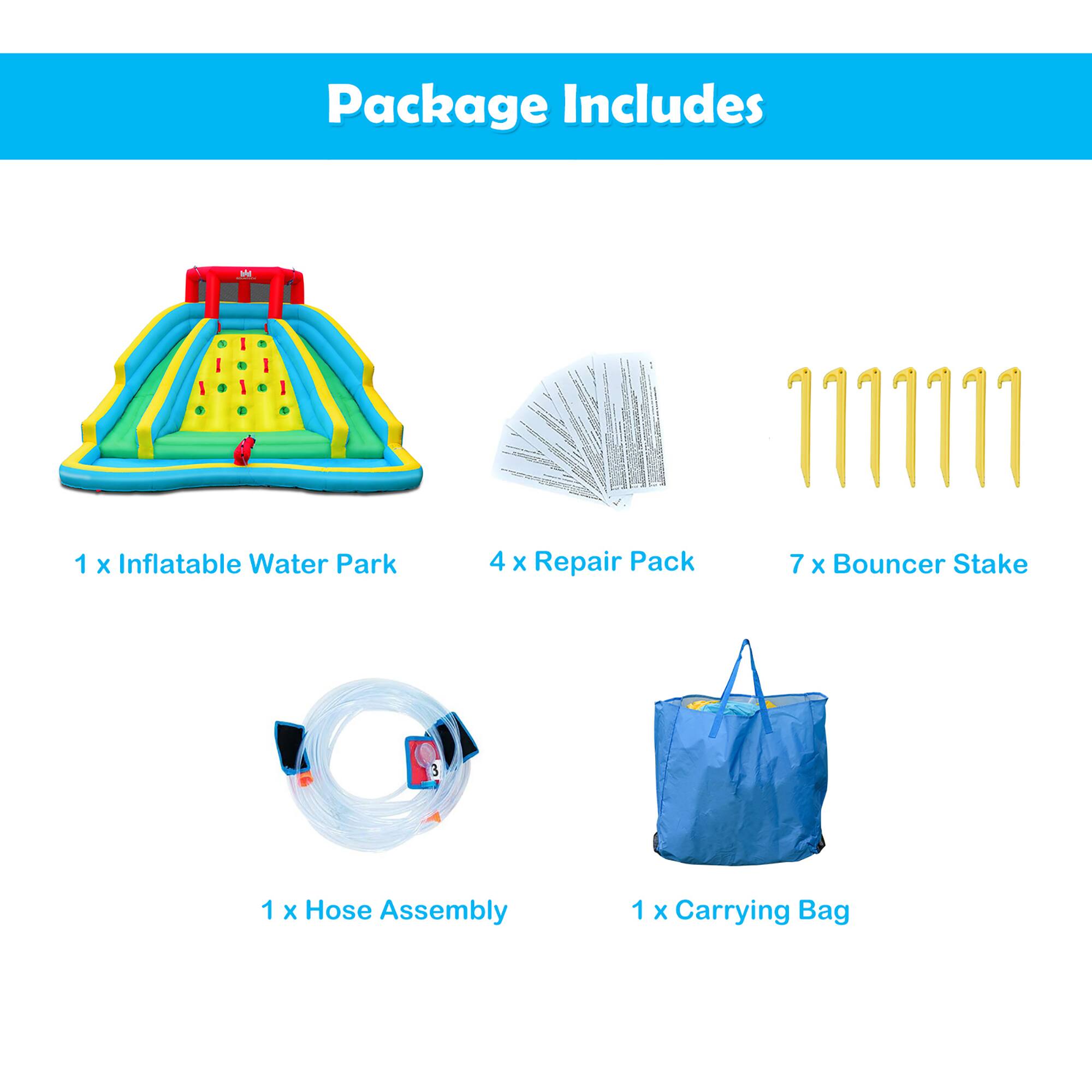 Package Includes: 1 Inflatable Water Park, 4 Repair Pack, 7 Bouncer Stake, 1 Hose Assembly, 1 Carrying Bag.