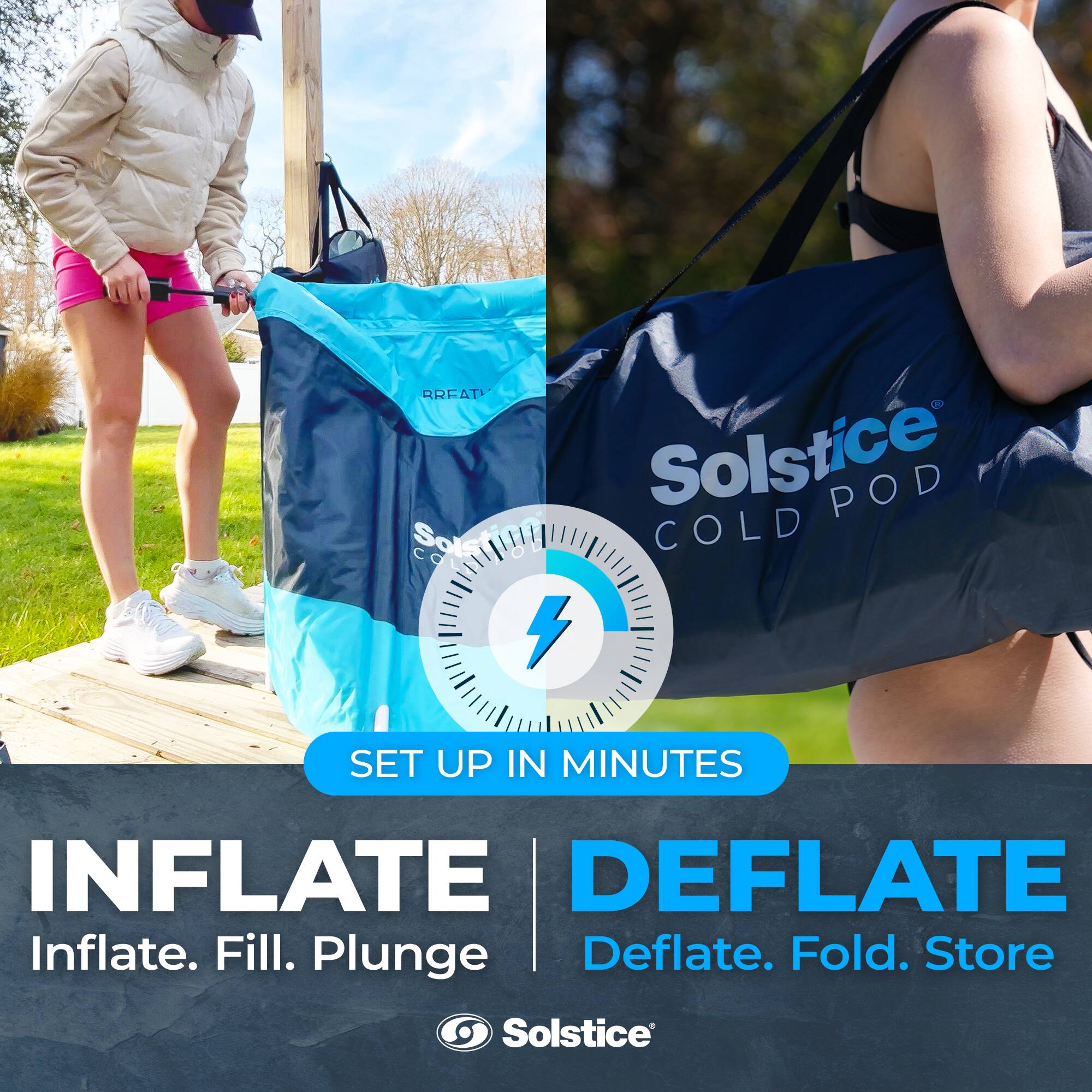 Solstice Cold Pod  
SET UP IN MINUTES  

INFLATE  
Inflate. Fill. Plunge  

DEFLATE  
Deflate. Fold. Store  

Solstice