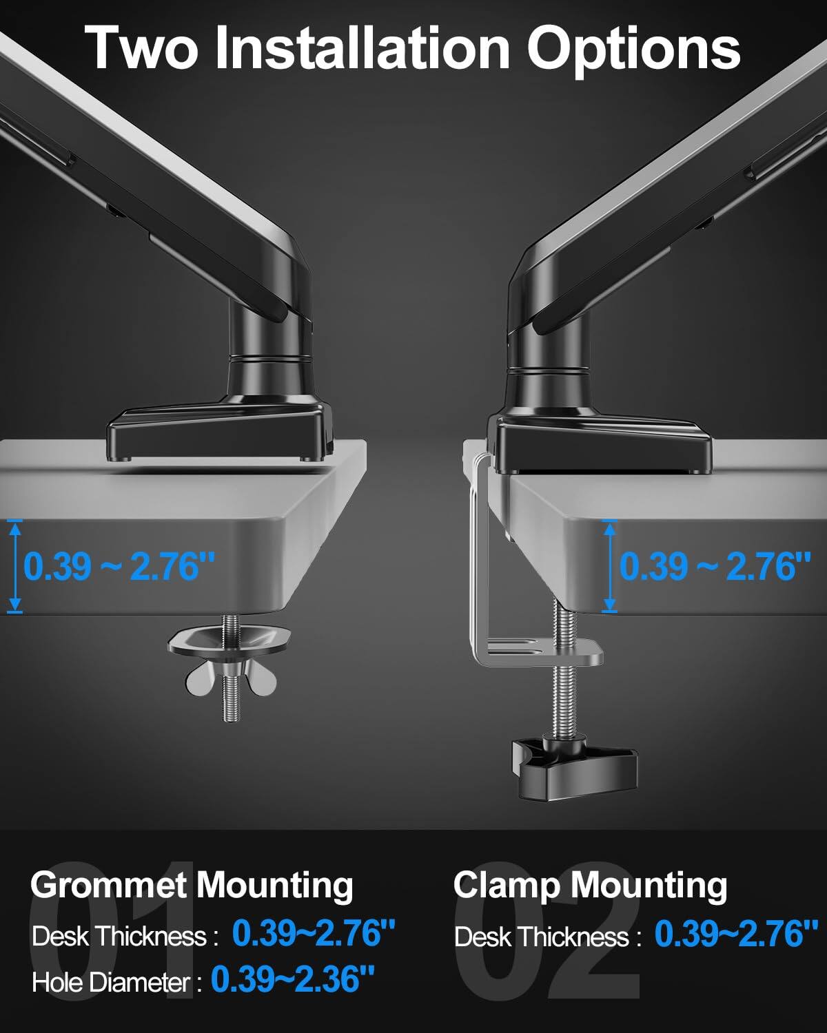 Two Installation Options

Grommet Mounting  
Desk Thickness: 0.39~2.76"  
Hole Diameter: 0.39~2.36"

Clamp Mounting  
Desk Thickness: 0.39~2.76"
