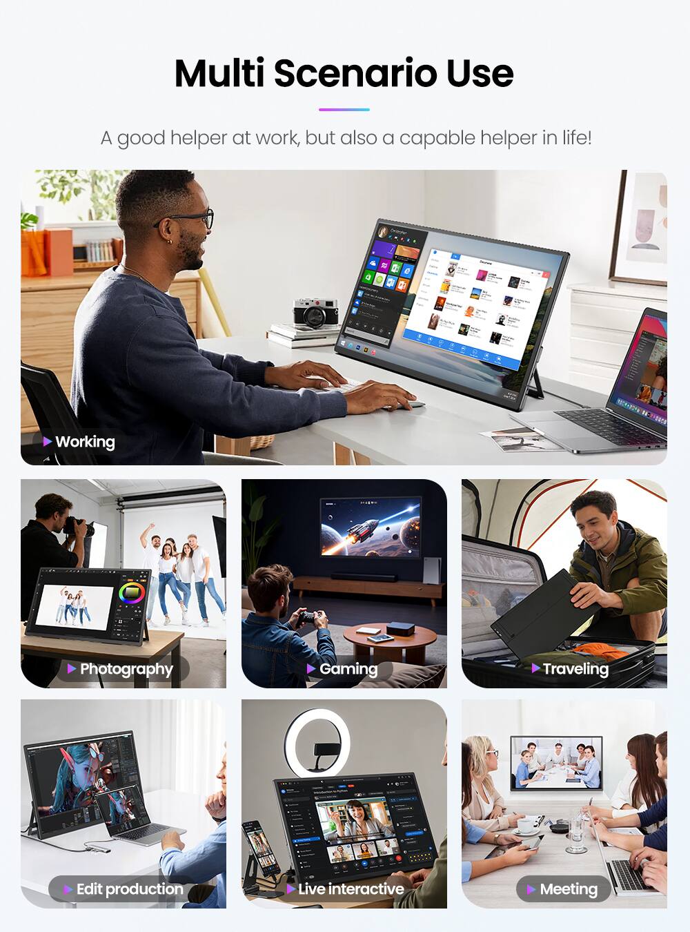 Multi Scenario Use

A good helper at work, but also a capable helper in life!

- Working
- Photography
- Gaming
- Traveling
- Edit production
- Live interactive
- Meeting