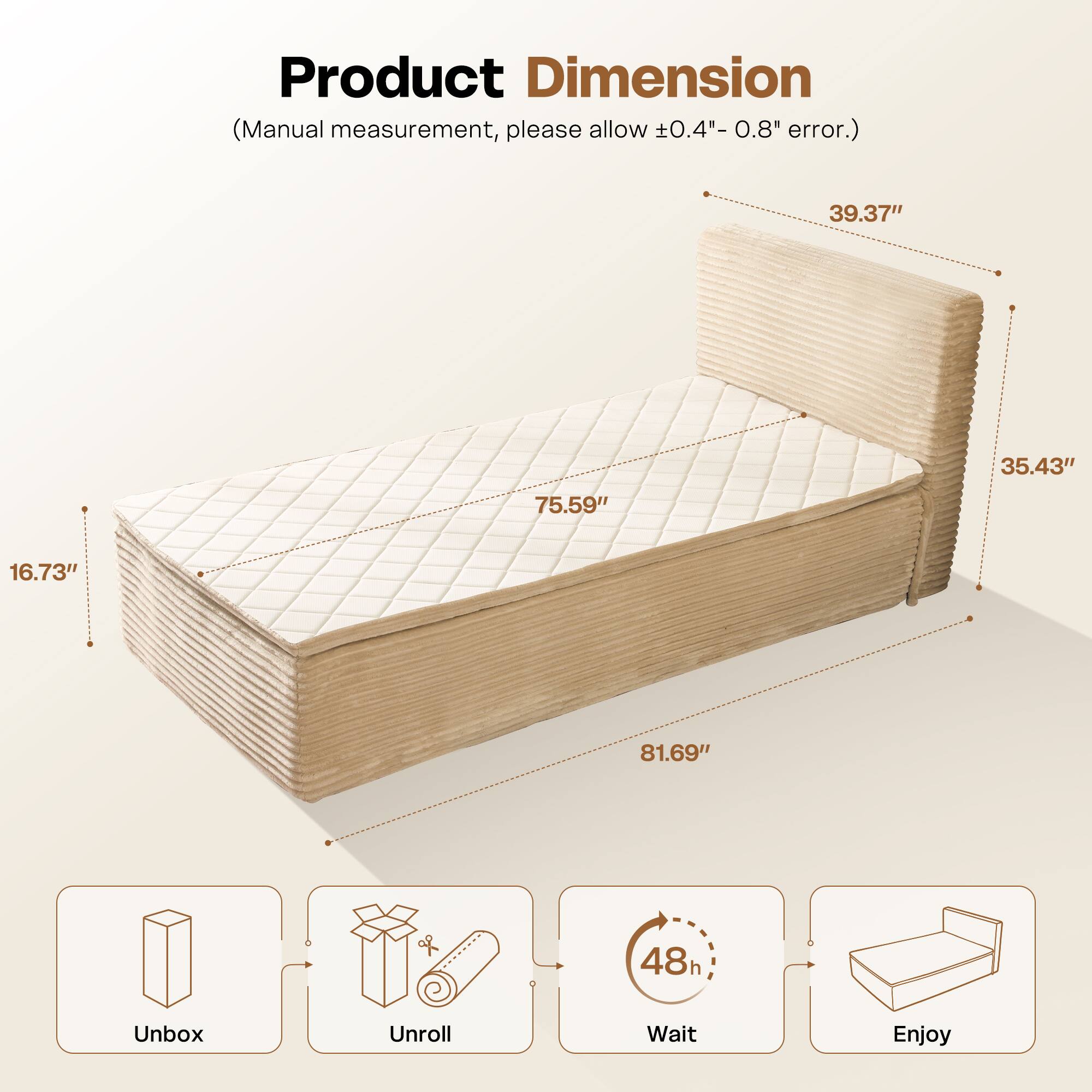 Product Dimension  
(Manual measurement, please allow ±0.4" - 0.8" error.)  

39.37"  
35.43"  
75.59"  
16.73"  
81.69"  

Unbox  
Unroll  
Wait (48h)  
Enjoy