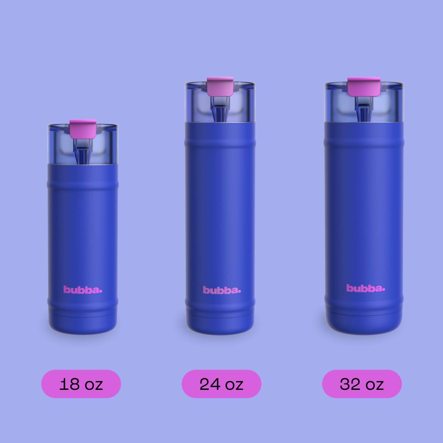 bubba.
bubba.
bubba.
18 oz
24 oz
32 oz