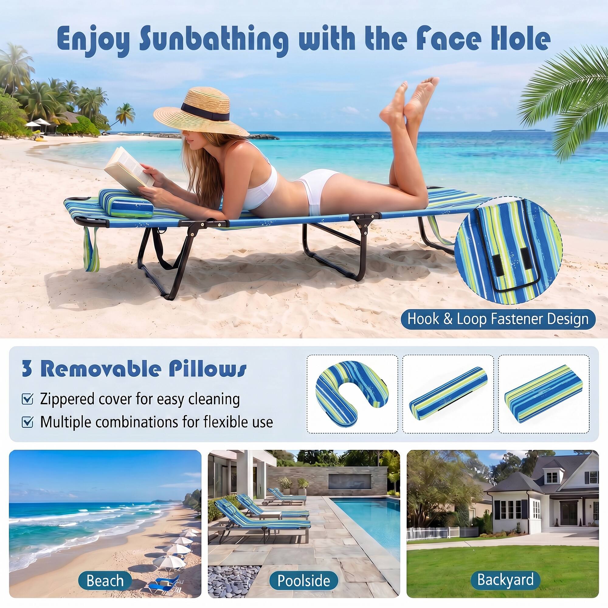 Enjoy Sunbathing with the Face Hole

Hook & Loop Fastener Design

3 Removable Pillows
- Zippered cover for easy cleaning
- Multiple combinations for flexible use

Beach
Poolside
Backyard
