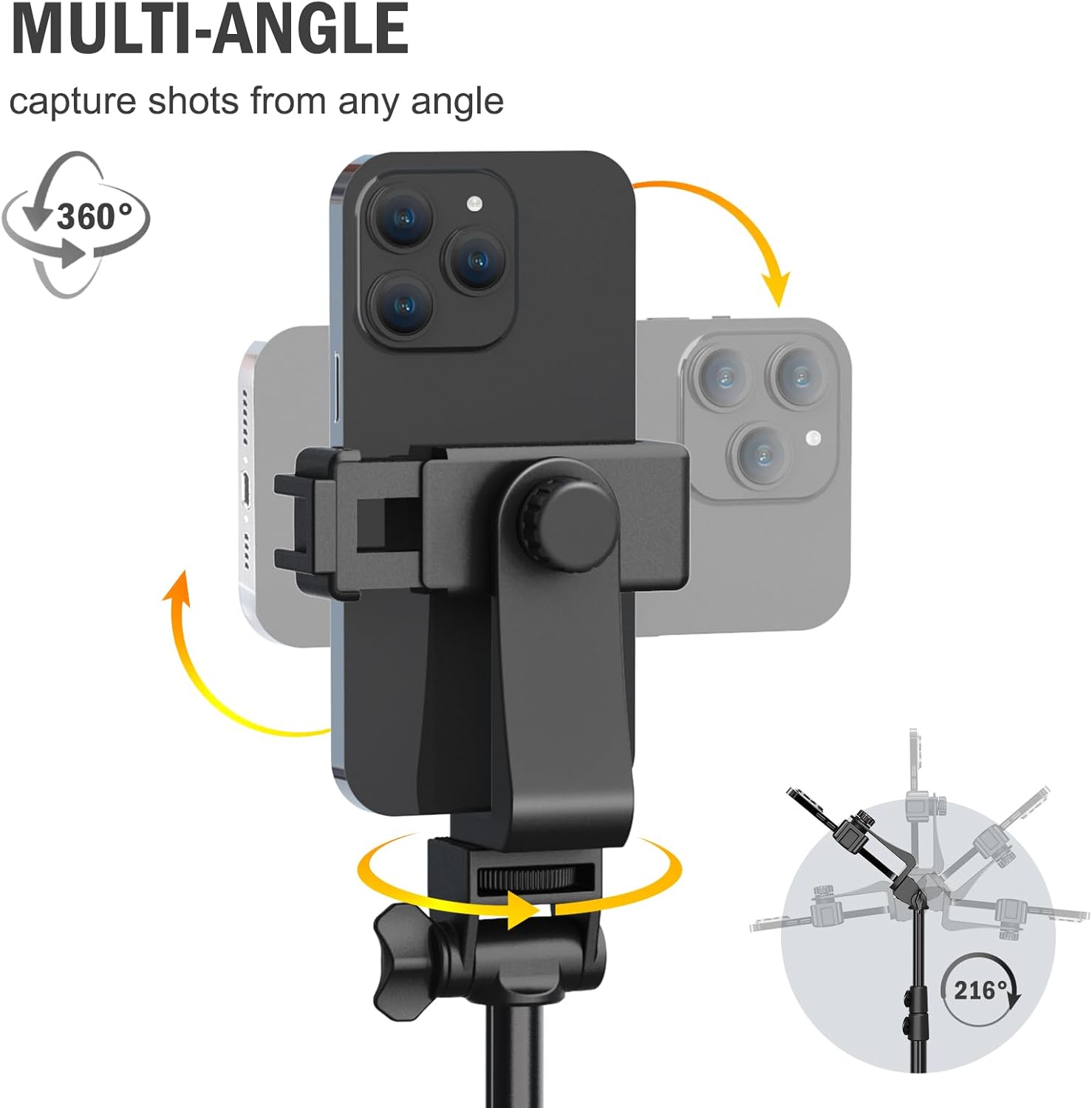 MULTI-ANGLE  
capture shots from any angle  

360°  

216°