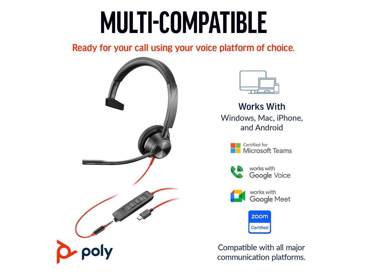 MULTI-COMPATIBLE  
Ready for your call using your voice platform of choice.  

Works With  
Windows, Mac, iPhone, and Android  

Certified for Microsoft Teams  
works with Google Voice  
works with Google Meet  
zoom Certified  

Compatible with all major communication platforms.