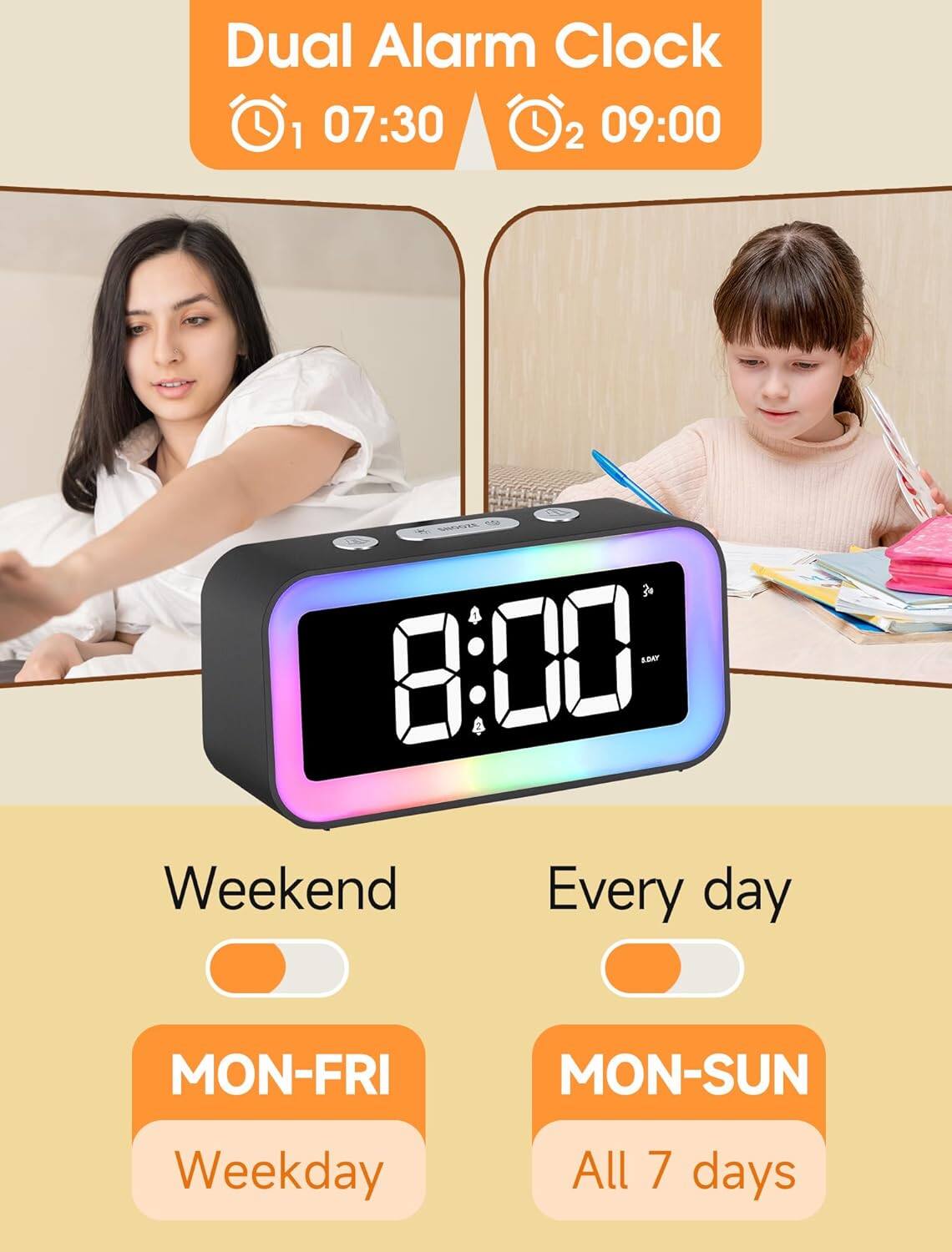 Dual Alarm Clock  
1 07:30  
2 09:00  

Weekend  
MON-FRI  
Weekday  

Every day  
MON-SUN  
All 7 days