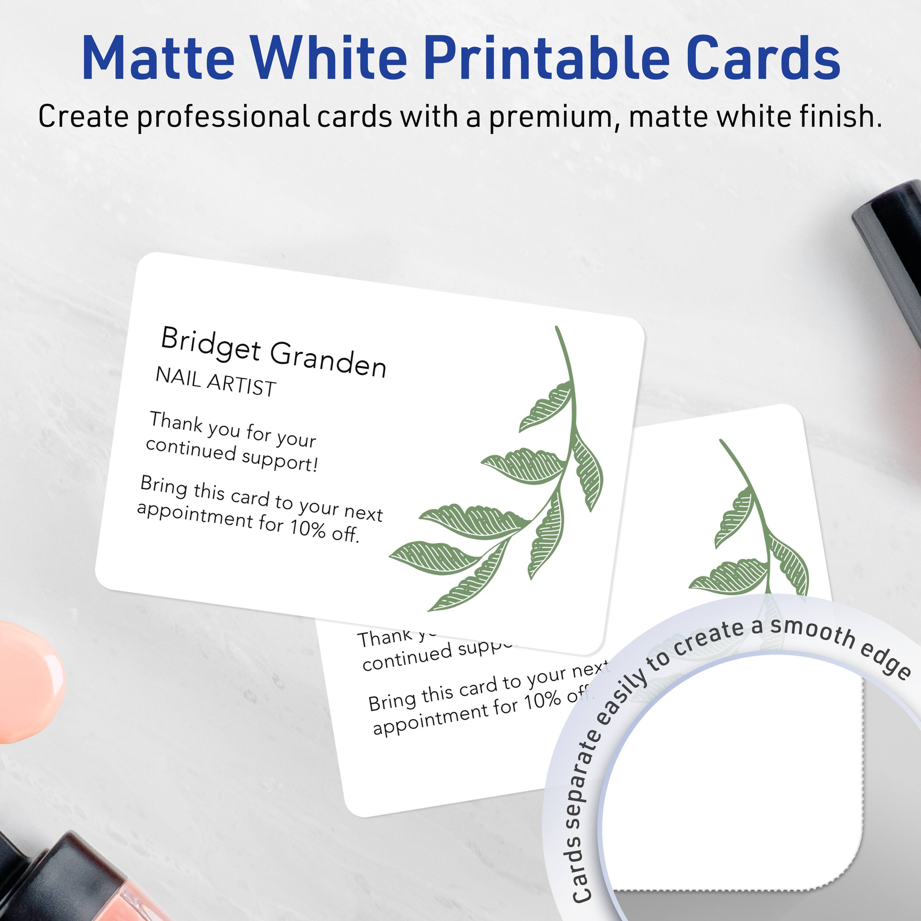 Matte White Printable Cards  
Create professional cards with a premium, matte white finish.

Bridget Granden  
NAIL ARTIST

Thank you for your continued support!  
Bring this card to your next appointment for 10% off.

Cards separate easily to create a smooth edge.