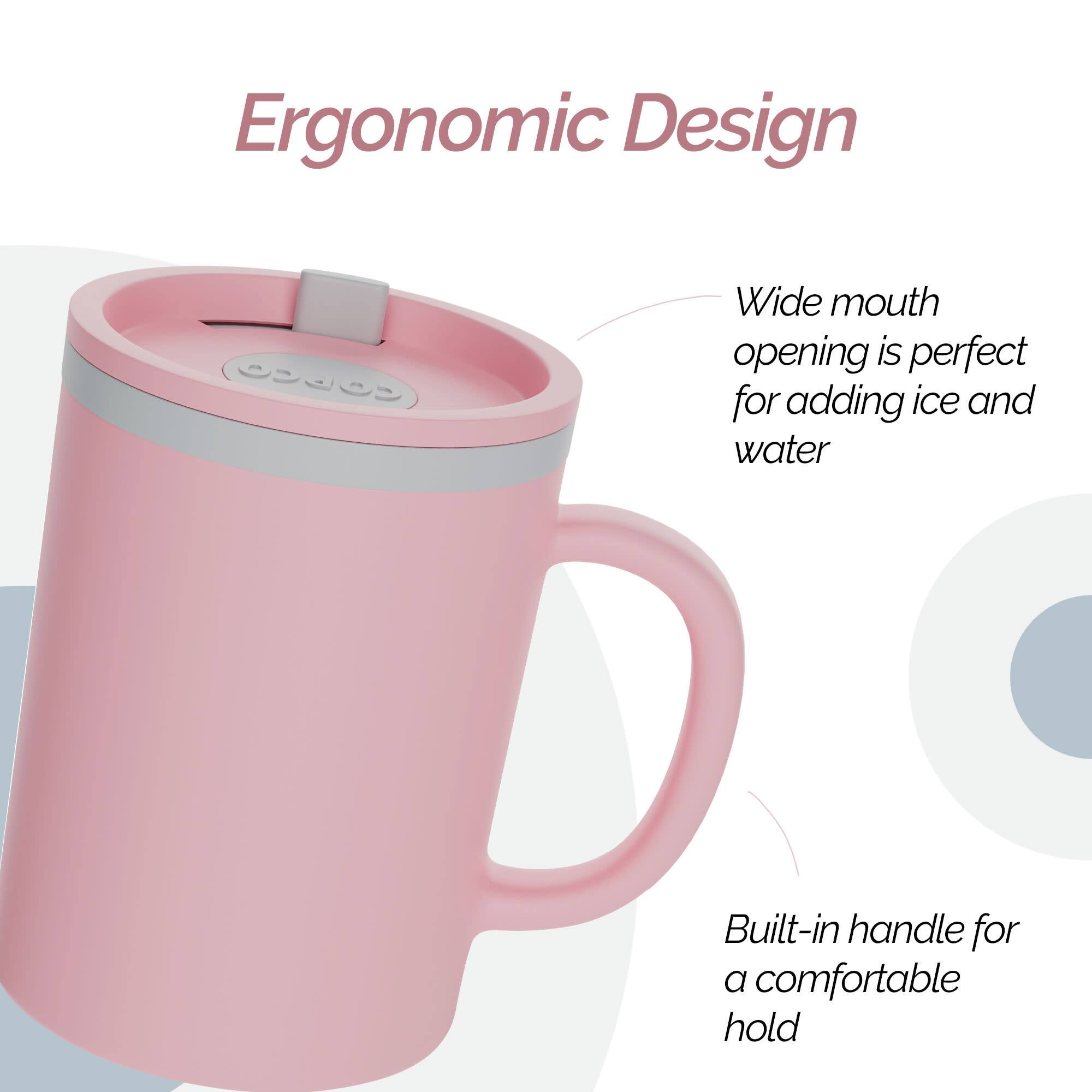 Ergonomic Design

- Wide mouth opening is perfect for adding ice and water
- Built-in handle for a comfortable hold