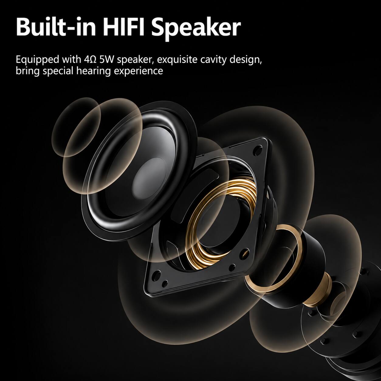 Built-in HIFI Speaker

Equipped with 4Ω 5W speaker, exquisite cavity design, bring special hearing experience