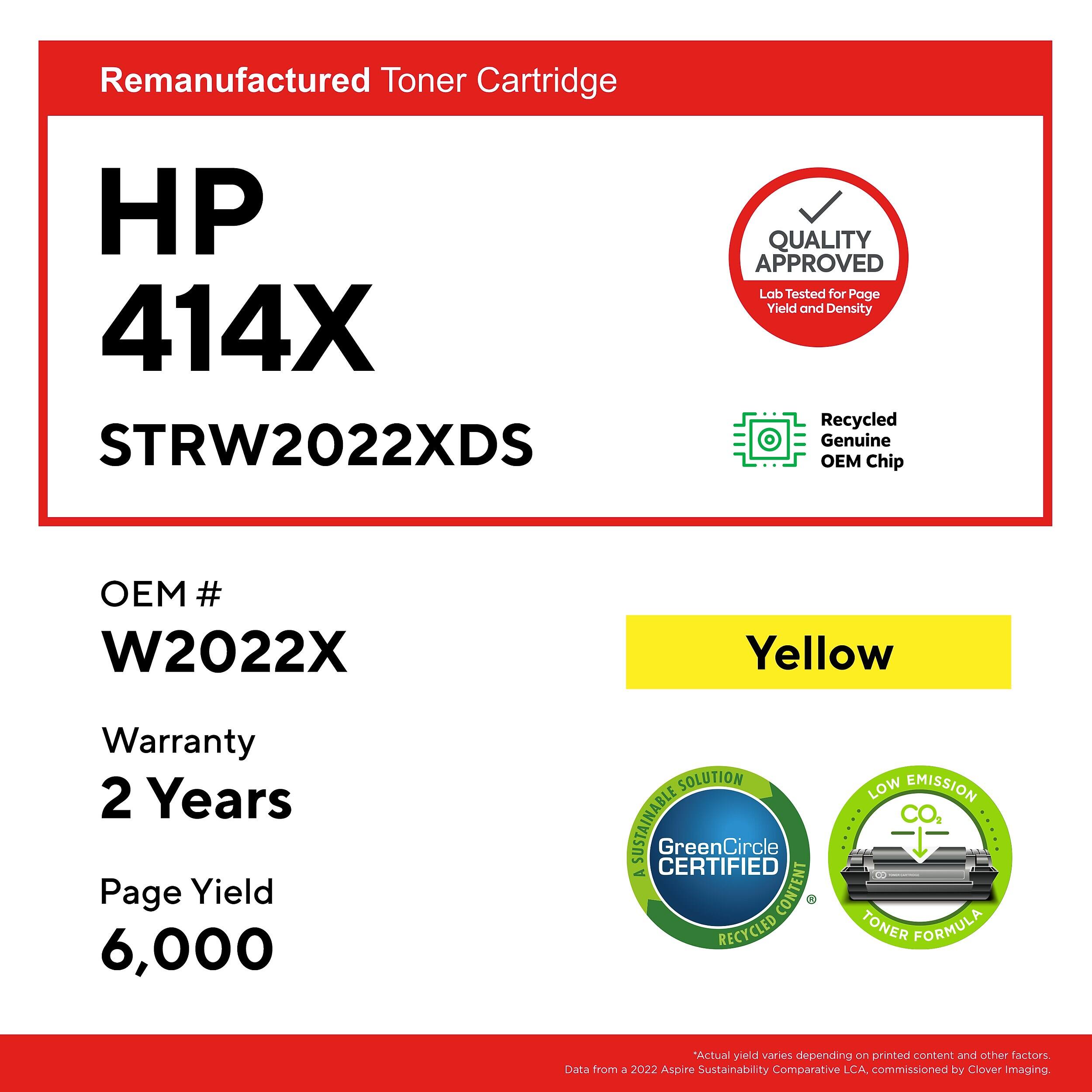 Remanufactured Toner Cartridge HP 414X STRW2022XDS

QUALITY APPROVED
Lab Tested for Page Yield and Density

Recycled Genuine OEM Chip
OEM # W2022X

Yellow

Warranty 2 Years

Page Yield 6,000

SOLUTION SUSTAINABLE CERTIFIED
GreenCircle
A CONTENT RECYCLED LOW EMISSION TONER FORMULA

Actual yield varies depending on printed content and other factors
Data from a 2022 Aspire Sustainability Comparative LCA, commissioned by Clover Imaging