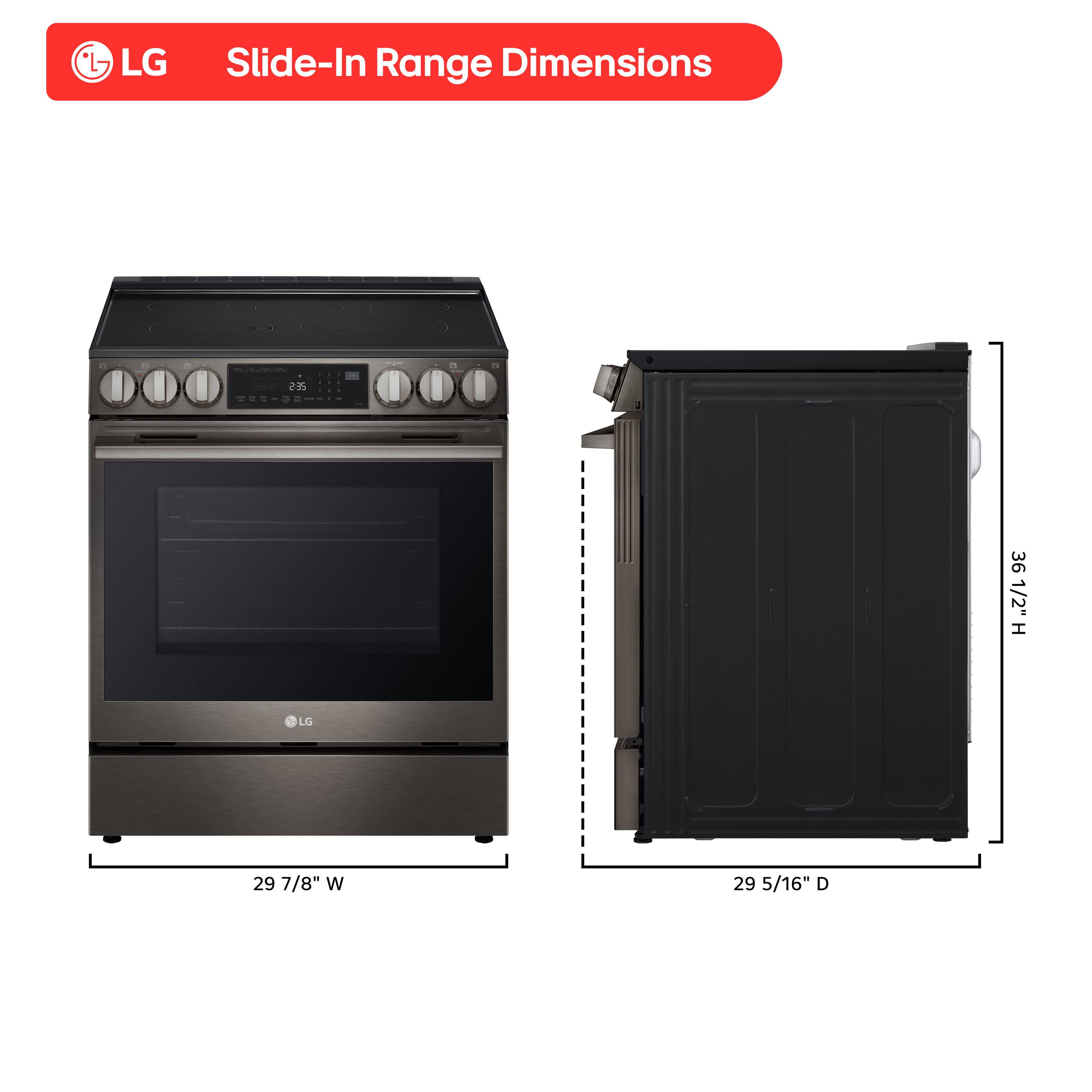 LG Slide-In Range Dimensions: 25 3/6" H, 29 7/8" W, 29 5/16" D.