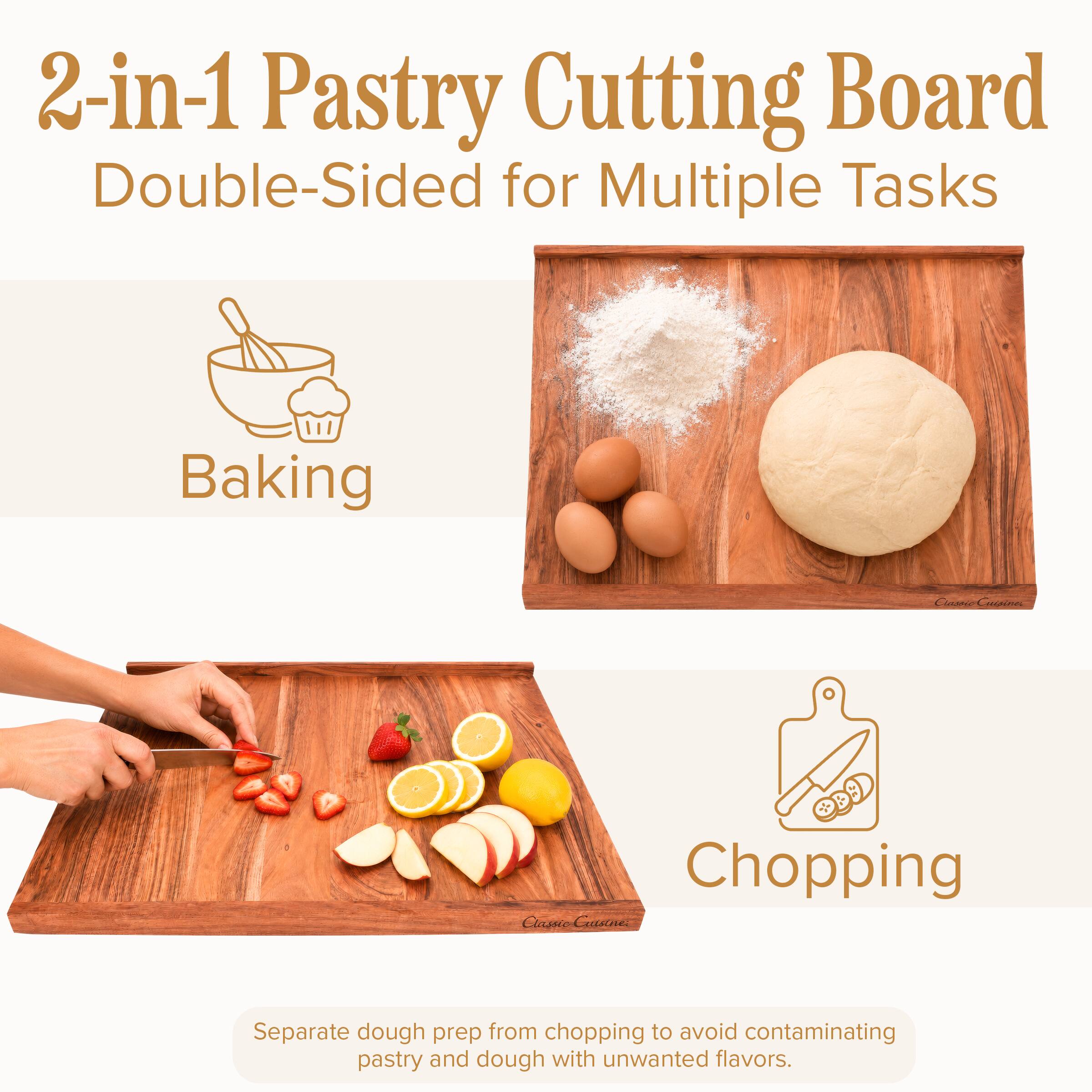 2-in-1 Pastry Cutting Board Double-Sided for Multiple Tasks

Baking

Chopping

Separate dough prep from chopping to avoid contaminating pastry and dough with unwanted flavors.