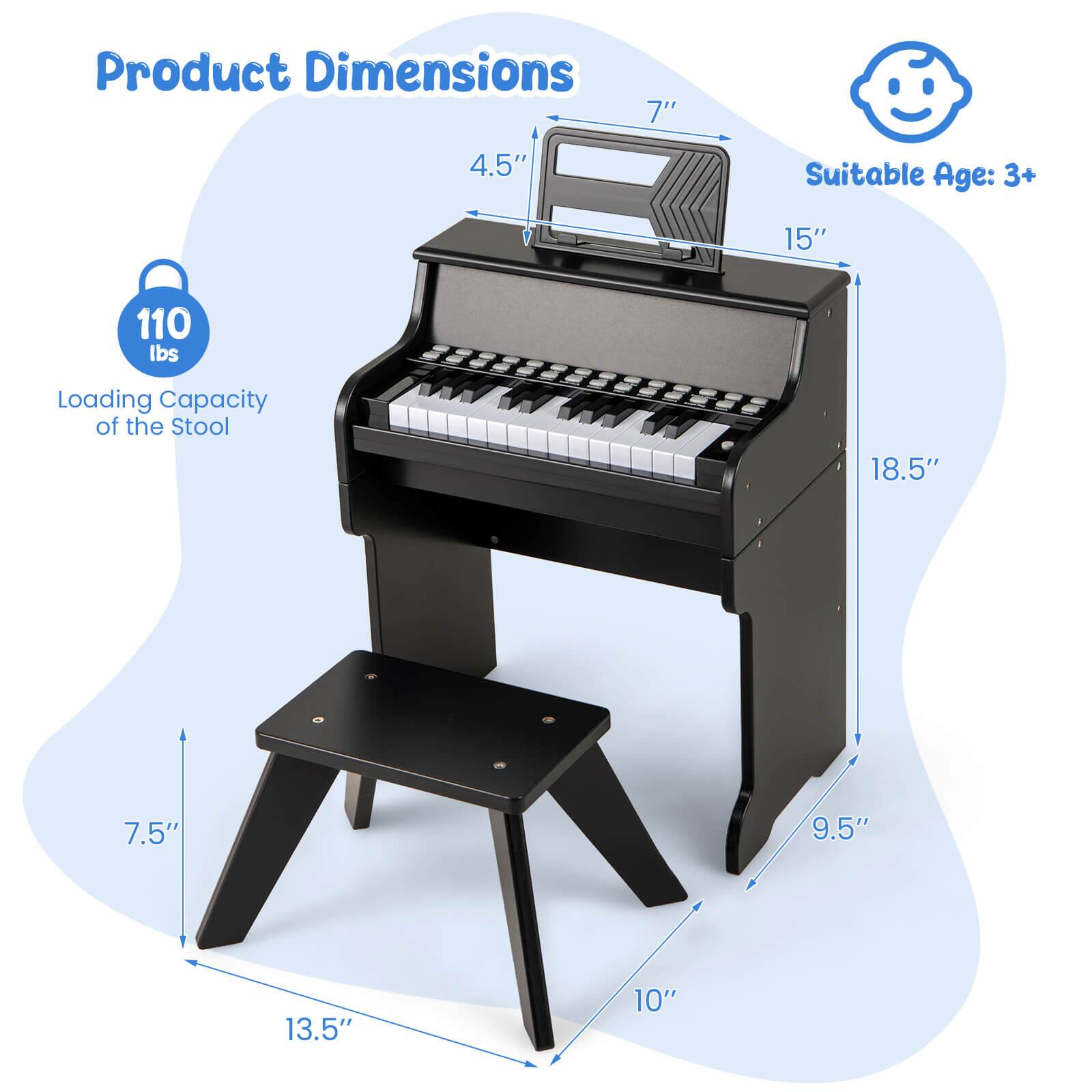 Product Dimensions:  
- Height: 18.5"  
- Width: 15"  
- Depth: 9.5"  
- Keyboard Height: 7"  
- Keyboard Depth: 4.5"  
- Stool Height: 7.5"  
- Stool Width: 13.5"  
- Stool Depth: 10"  

Suitable Age: 3+  

Loading Capacity of the Stool: 110 lbs