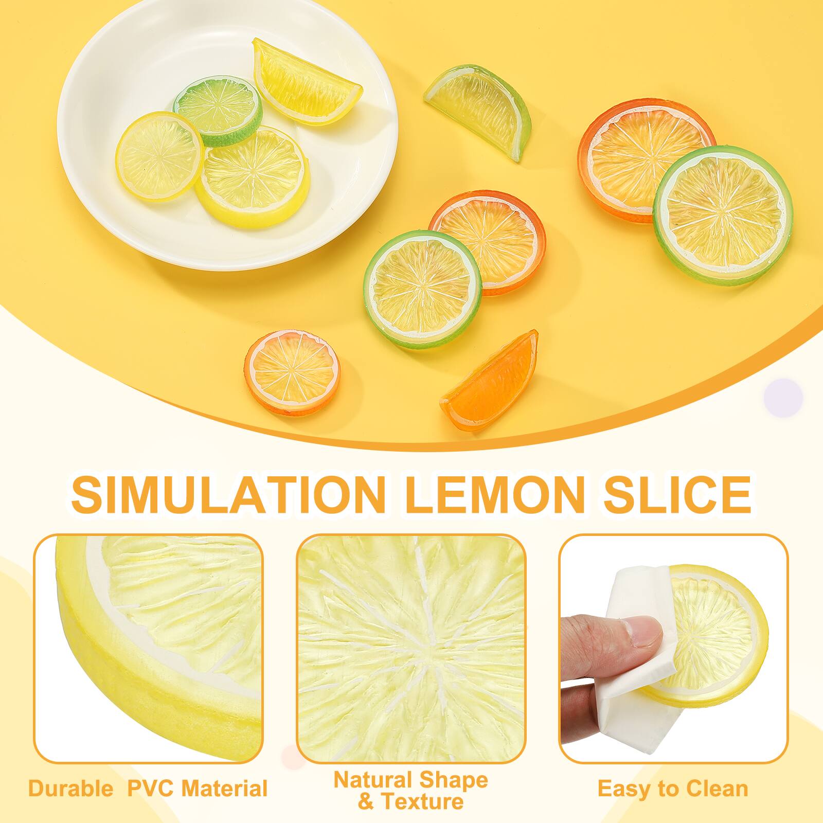 SIMULATION LEMON SLICE  
Durable PVC Material  
Natural Shape & Texture  
Easy to Clean