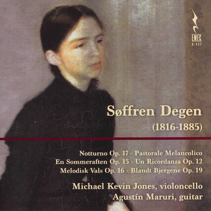 EMEC E-117
Soffren Degen (1816-1885)
Notturno Op. 17 - Pastorale Melanico
En Sommeraften Op. 15 - Un Ricordanza Op. 12
Melodisk Vals Op. 16 - Blandt Bjergene Op. 19
Michael Kevin Jones, violoncello
Agustín Maruri, guitar