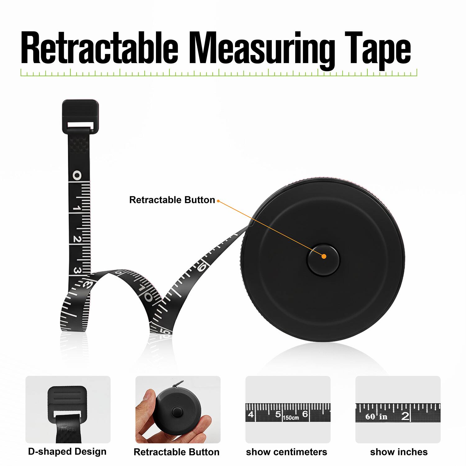 Retractable Measuring Tape

1. Retractable Button
2. D-shaped Design

- 150cm (60 in)
- show centimeters
- show inches
