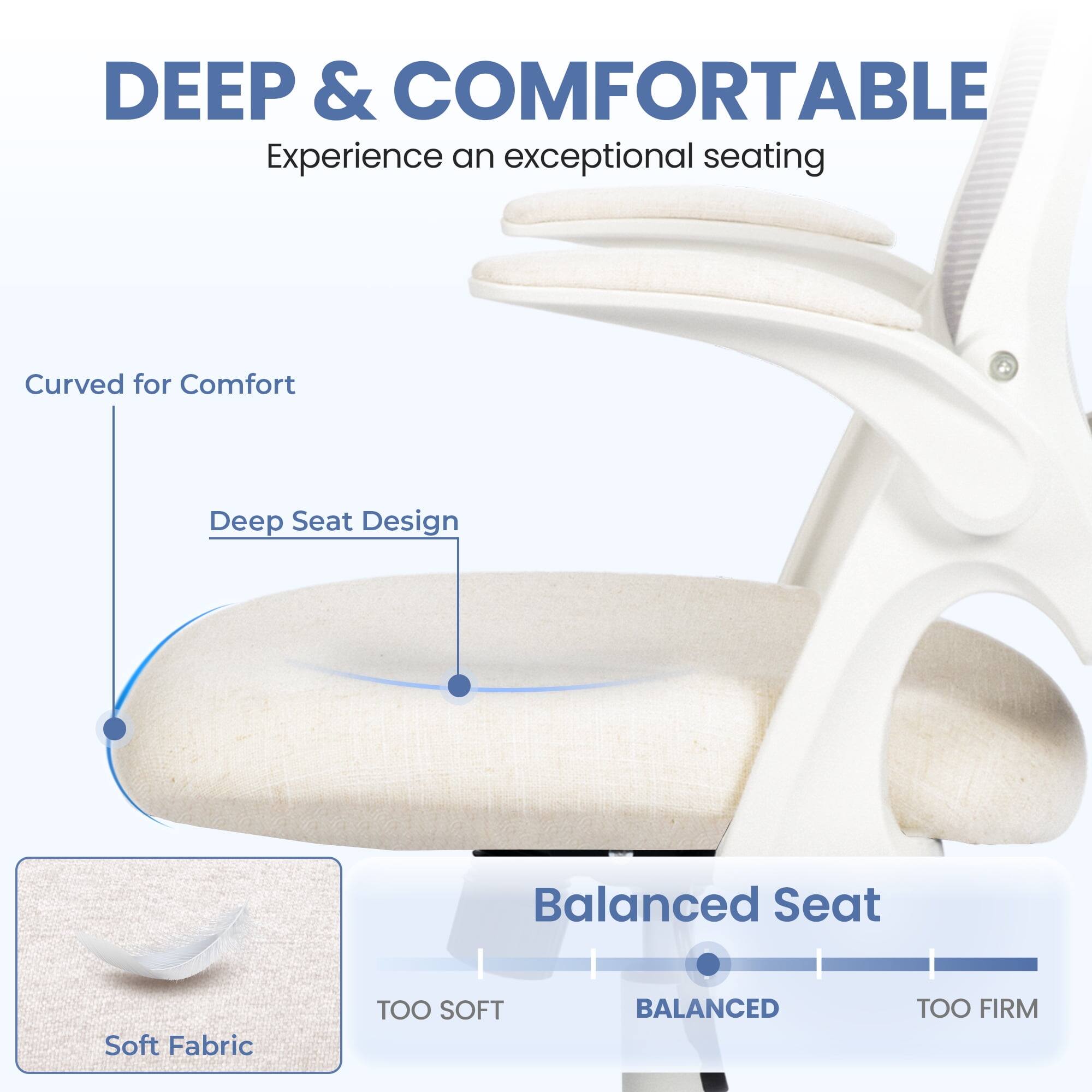 DEEP & COMFORTABLE  
Experience an exceptional seating

- Curved for Comfort
- Deep Seat Design
- Balanced Seat
- Soft Fabric

TOO SOFT  
BALANCED  
TOO FIRM