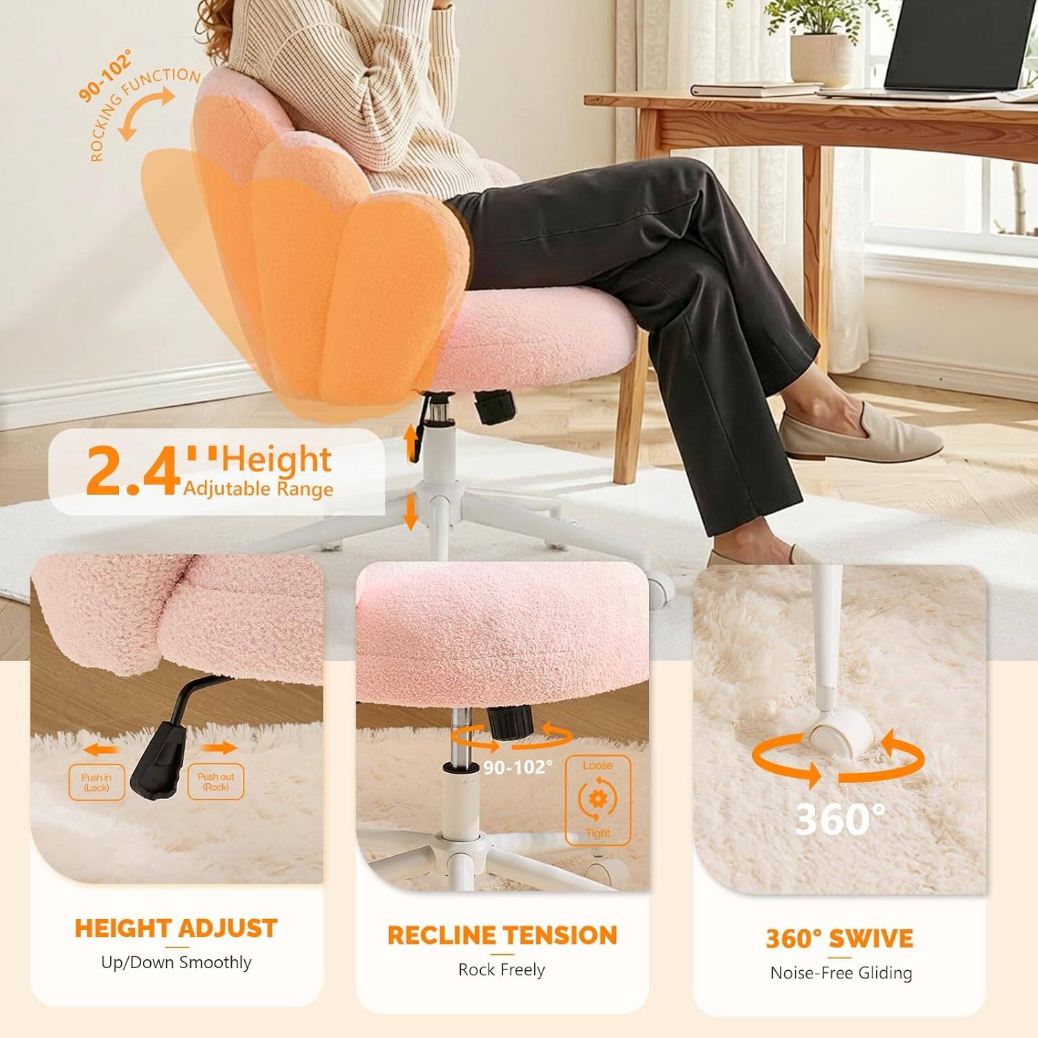 90-102" FUNCTION ROCKING  
2.4" Height Adjustable Range  
-a Pulhin i Lackd Push in/Out  
90-102" Loose or Tight  
360° HEIGHT ADJUST Up/Down Smoothly  
RECLINE TENSION Rock Freely  
360° SWIVE Noise-Free Gliding