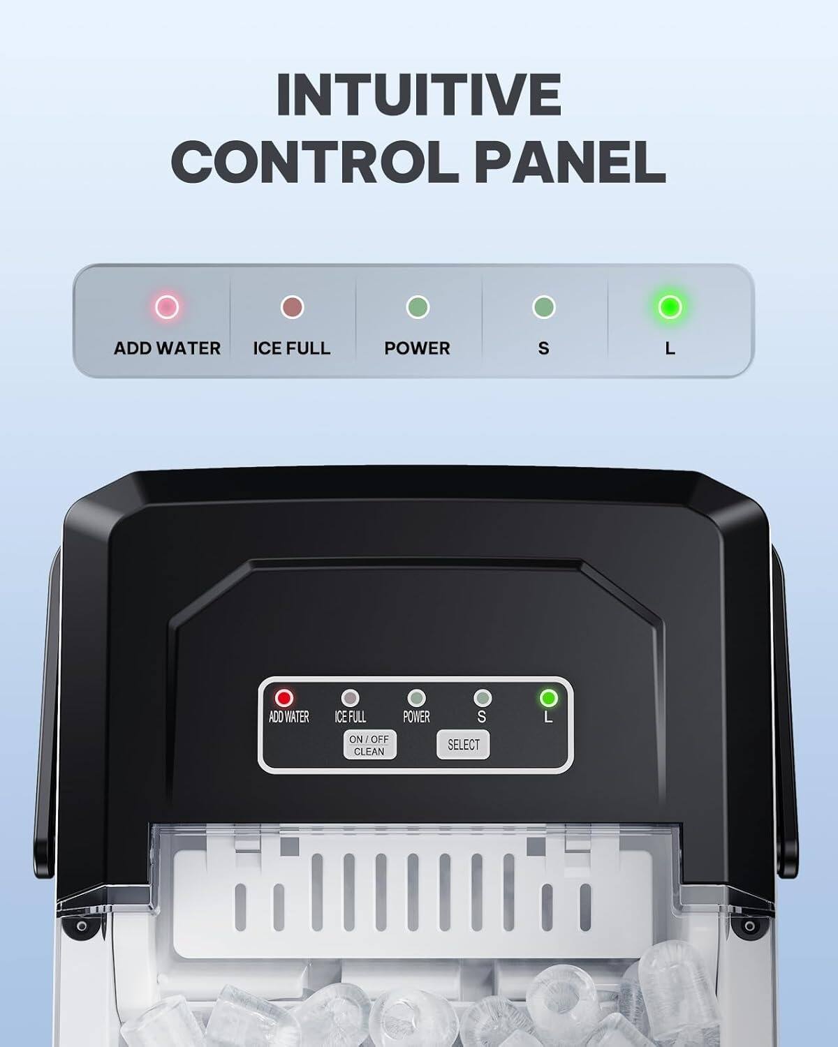 INTUITIVE CONTROL PANEL

ADD WATER ICE FULL POWER S L

ON/OFF CLEAN SELECT
