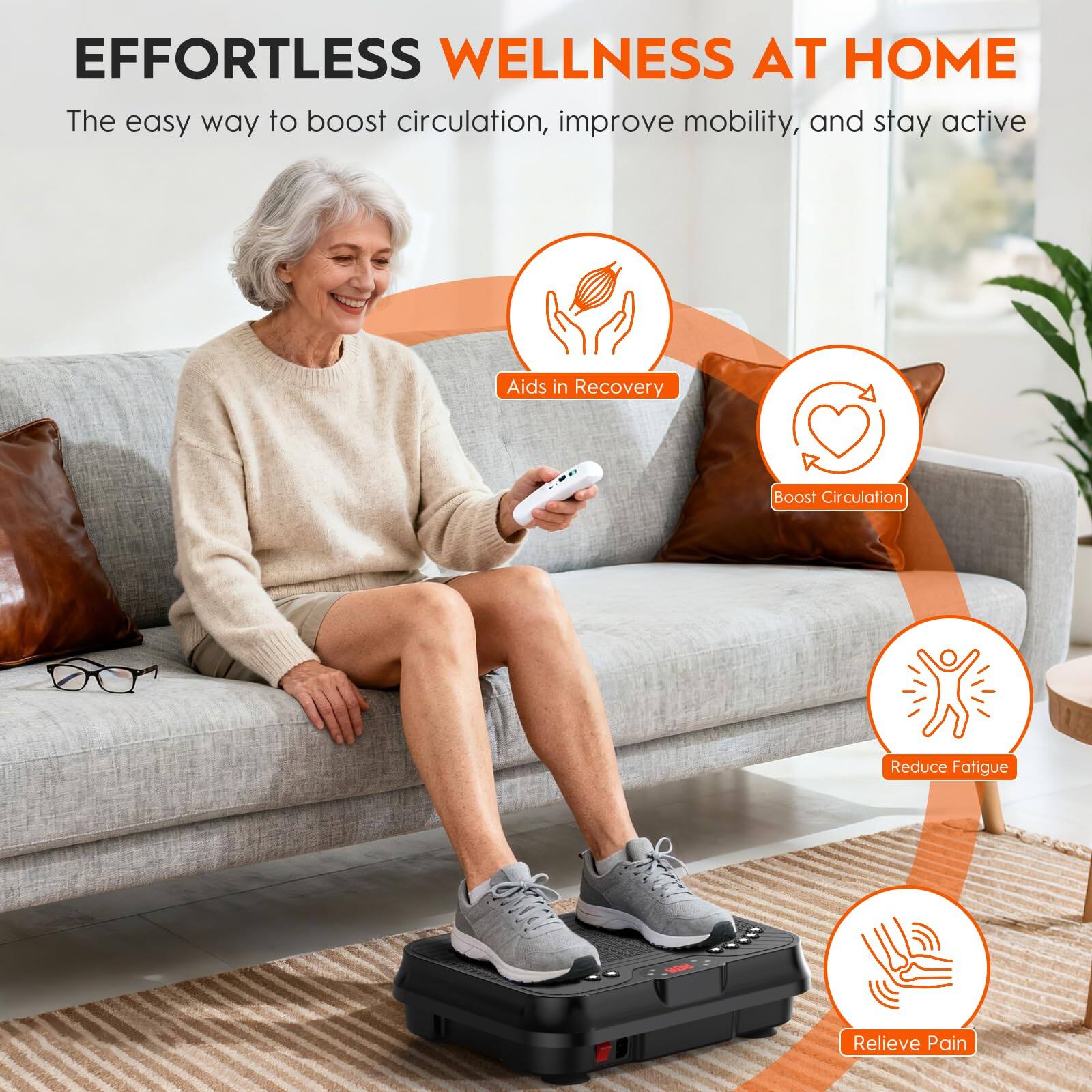 EFFORTLESS WELLNESS AT HOME  
The easy way to boost circulation, improve mobility, and stay active  

- Aids in Recovery  
- Boost Circulation  
- Reduce Fatigue  
- Relieve Pain