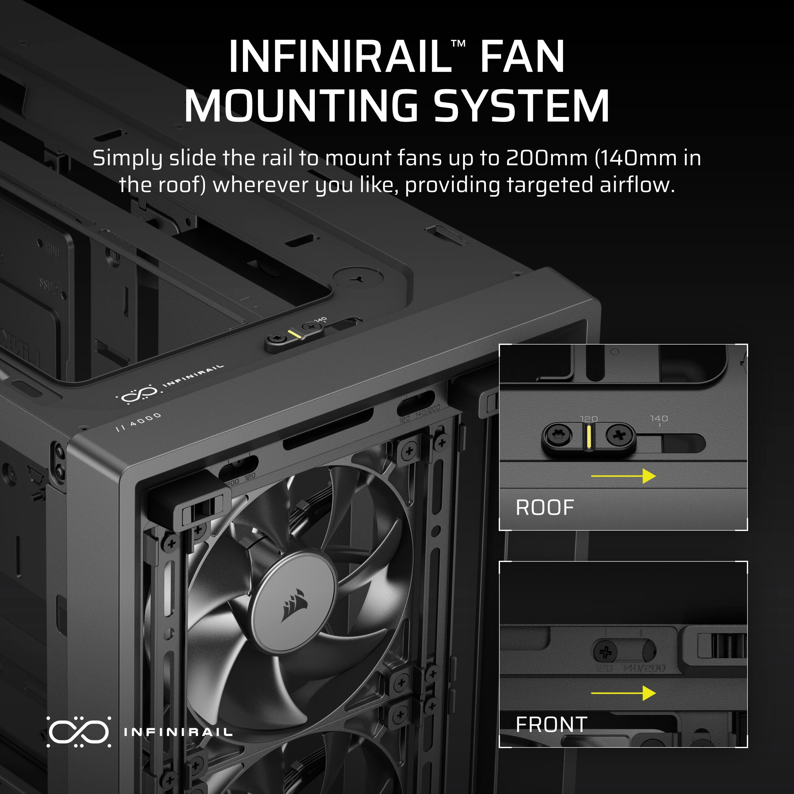 INFINIRAIL™ FAN MOUNTING SYSTEM

Simply slide the rail to mount fans up to 200mm (140mm in the roof) wherever you like, providing targeted airflow.

ROOF

FRONT