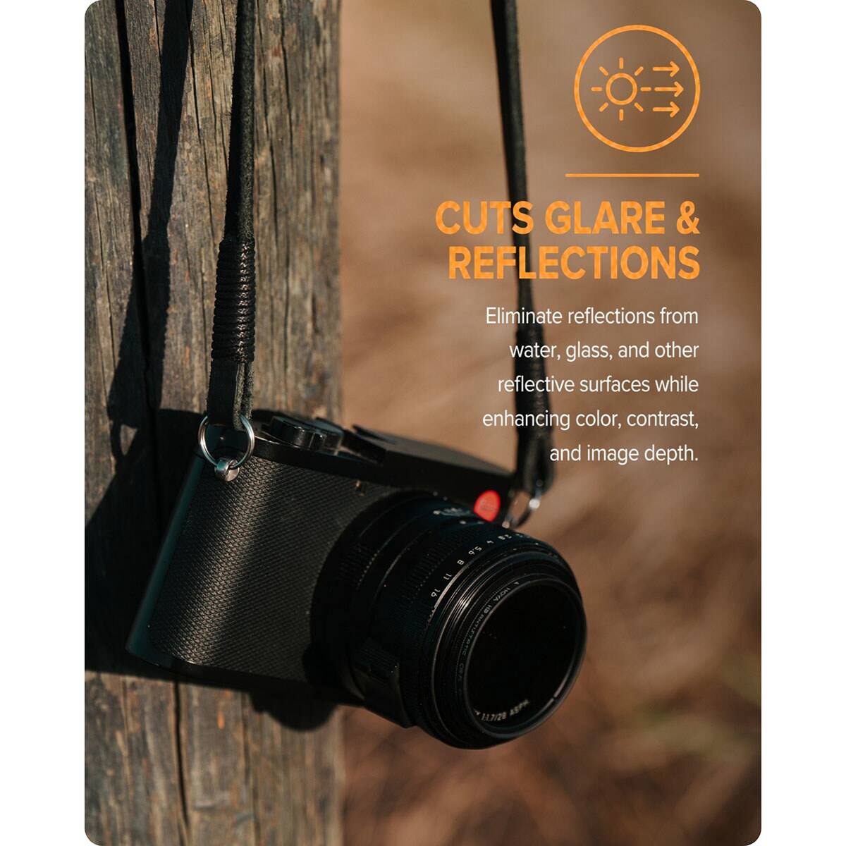 CUTS GLARE & REFLECTIONS  
Eliminate reflections from water, glass, and other reflective surfaces while enhancing color, contrast, and image depth.