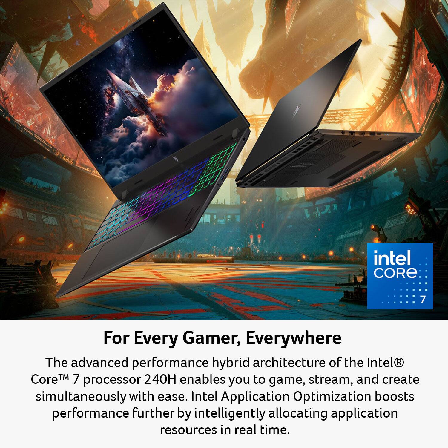 For Every Gamer, Everywhere

The advanced performance hybrid architecture of the Intel® Core™ 7 processor 240H enables you to game, stream, and create simultaneously with ease. Intel Application Optimization boosts performance further by intelligently allocating application resources in real time.