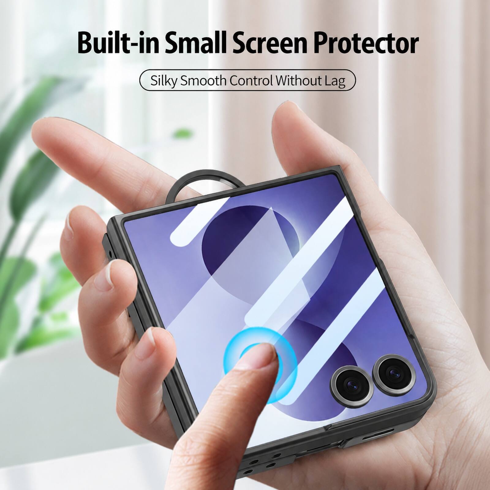 Built-in Small Screen Protector  
Silky Smooth Control Without Lag