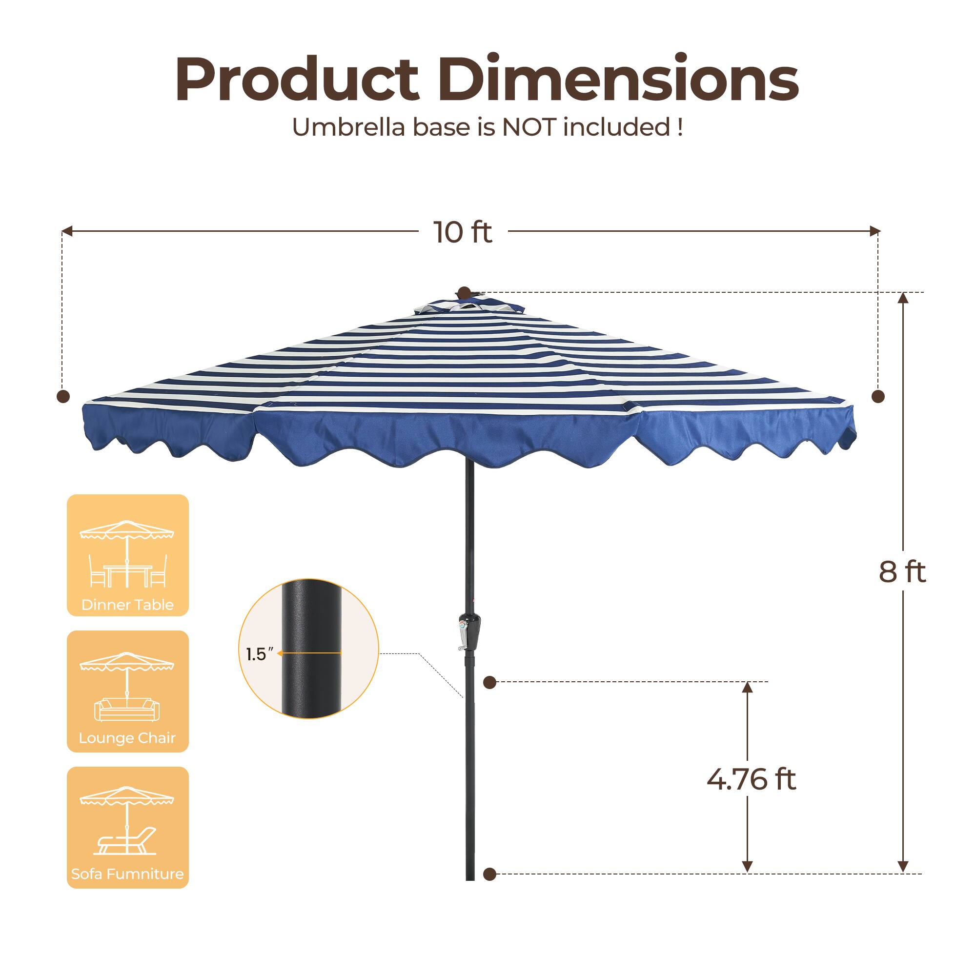 Product Dimensions  
Umbrella base is NOT included!  

10 ft Dinner Table  
8 ft  
1.5" Lounge Chair  
4.76 ft Sofa Furniture