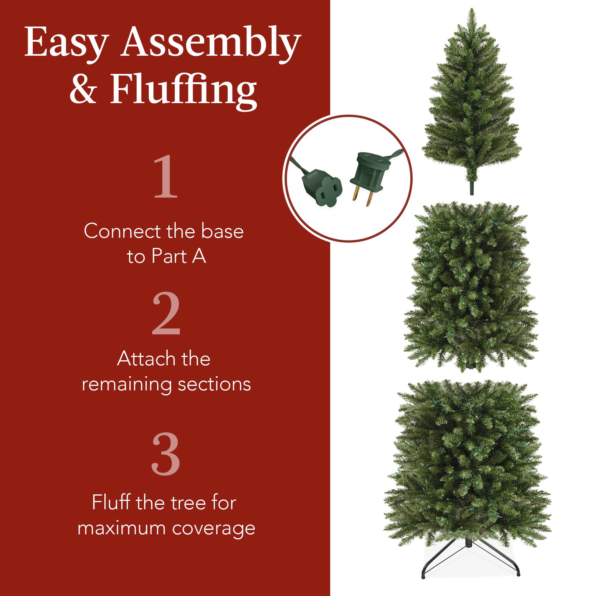 Easy Assembly & Fluffing

1. Connect the base to Part A.
2. Attach the remaining sections.
3. Fluff the tree for maximum coverage.
