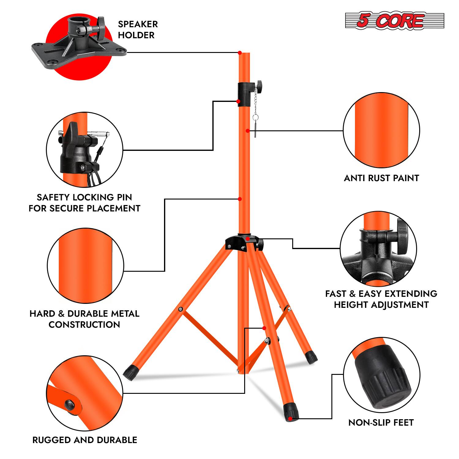 SPEAKER HOLDER  
5 CORE  
ANTI RUST PAINT  
SAFETY LOCKING PIN FOR SECURE PLACEMENT  
HARD & DURABLE METAL CONSTRUCTION  
FAST & EASY EXTENDING HEIGHT ADJUSTMENT  
NON-SLIP FEET  
RUGGED AND DURABLE