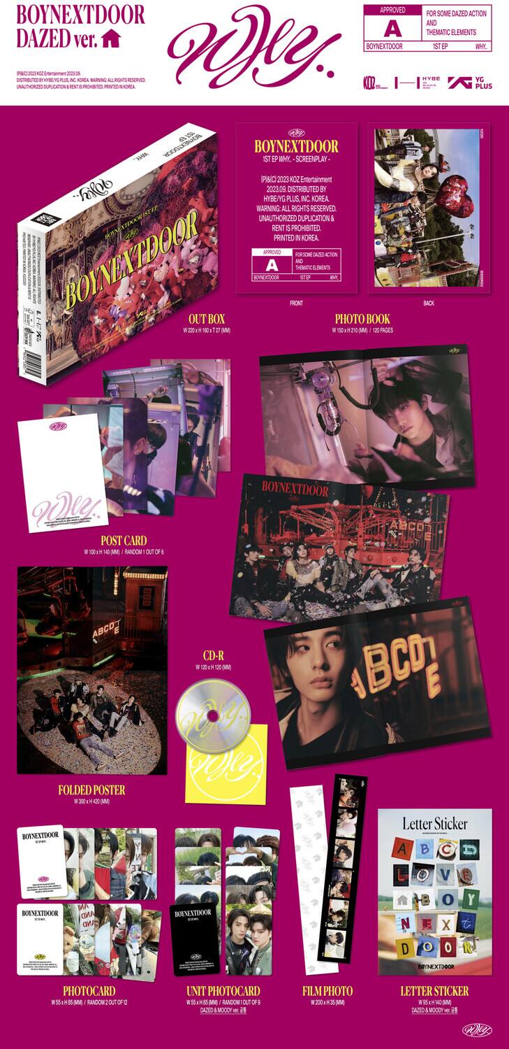 **BOYNEXTDOOR**  
**DAZED ver.**  
**A**  

**OUT BOX**  
**W.220 X H.150 mm**  

**PHOTO BOOK**  
**W.200 X H.120 mm**  

**POST CARD**  
**W.120 X H.170 mm**  

**CD-R**  
**W.120 X H.120 mm**  

**FOLDED POSTER**  
**W.300 X H.400 mm**  

**PHOTOCARD**  
**W.120 X H.170 mm**  

**UNIT PHOTOCARD**  
**W.120 X H.170 mm**  

**FILM PHOTO**  
**W.200 X H.120 mm**  

**LETTER STICKER**  
**W.20 X H.20 mm**  

**A**  
**BOYNEXTDOOR**  
**DAZED ver.**  
**A**  

**BOYNEXTDOOR**  
**DAZED ver.**  
**A**  

