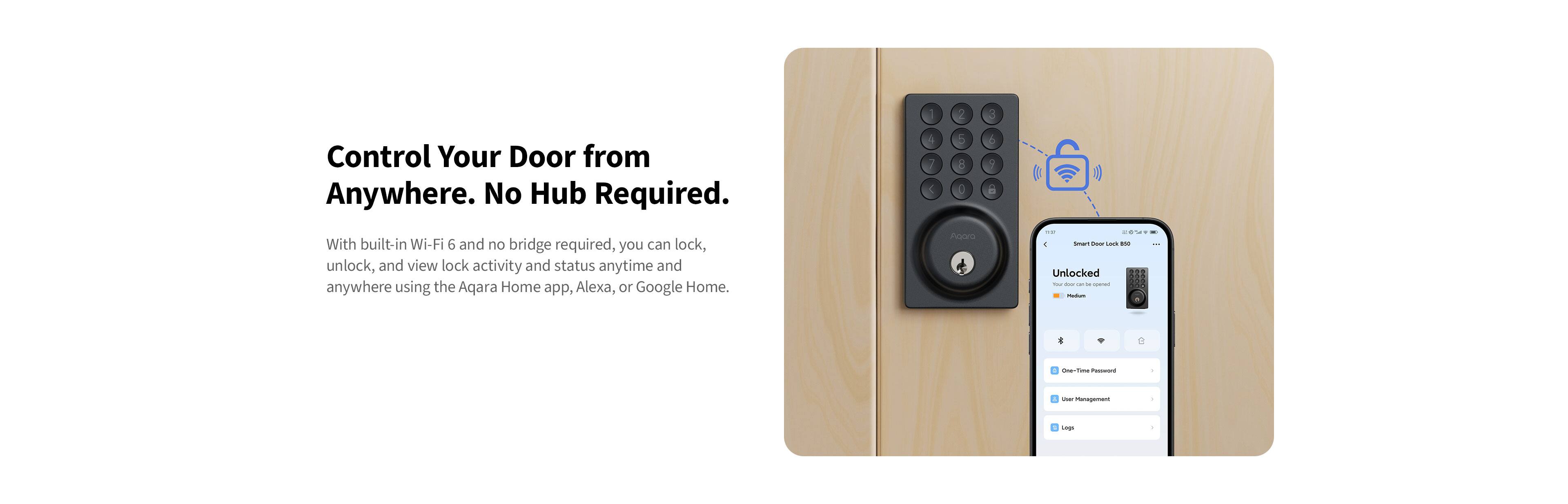 Control Your Door from Anywhere. No Hub Required.

With built-in Wi-Fi 6 and no bridge required, you can lock, unlock, and view lock activity and status anytime and anywhere using the Aqara Home app, Alexa, or Google Home.
