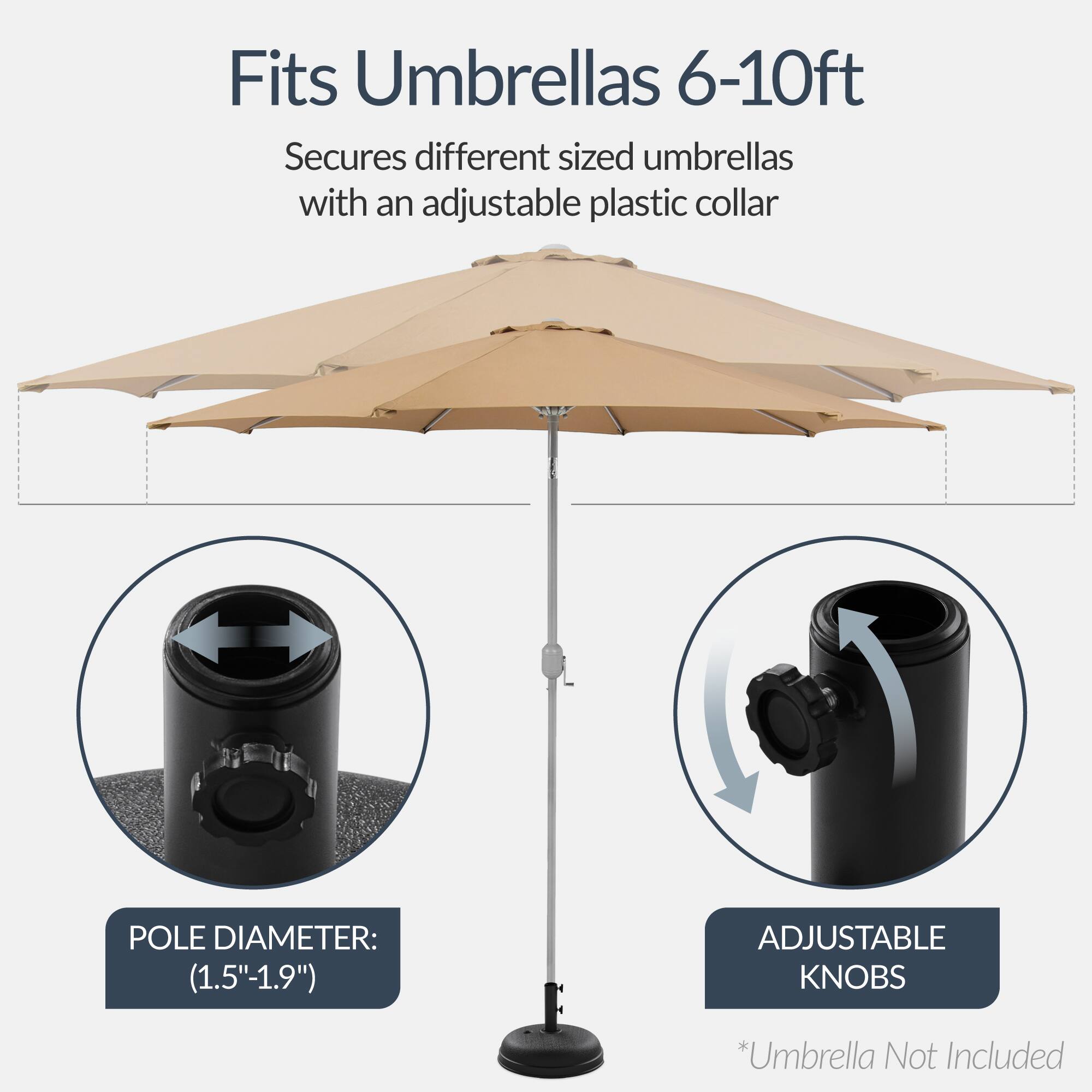 Fits Umbrellas 6-10ft

Secures different sized umbrellas with an adjustable plastic collar

POLE DIAMETER: (1.5"-1.9")

ADJUSTABLE KNOBS

*Umbrella Not Included