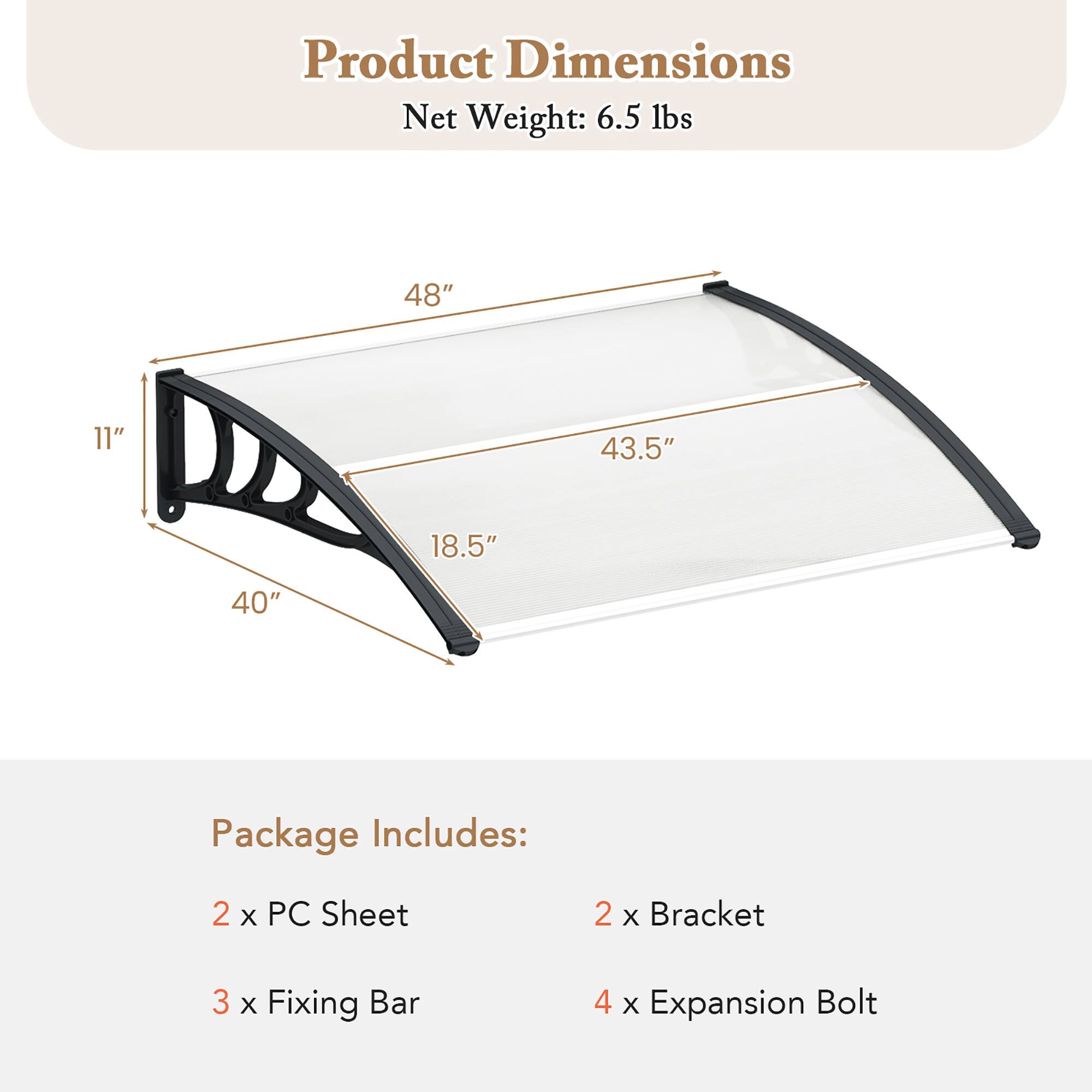Product Dimensions  
Net Weight: 6.5 lbs  
Dimensions: 48" x 11" x 43.5" x 18.5" x 40"  

Package Includes:  
2 x PC Sheet  
2 x Bracket  
3 x Fixing Bar  
4 x Expansion Bolt