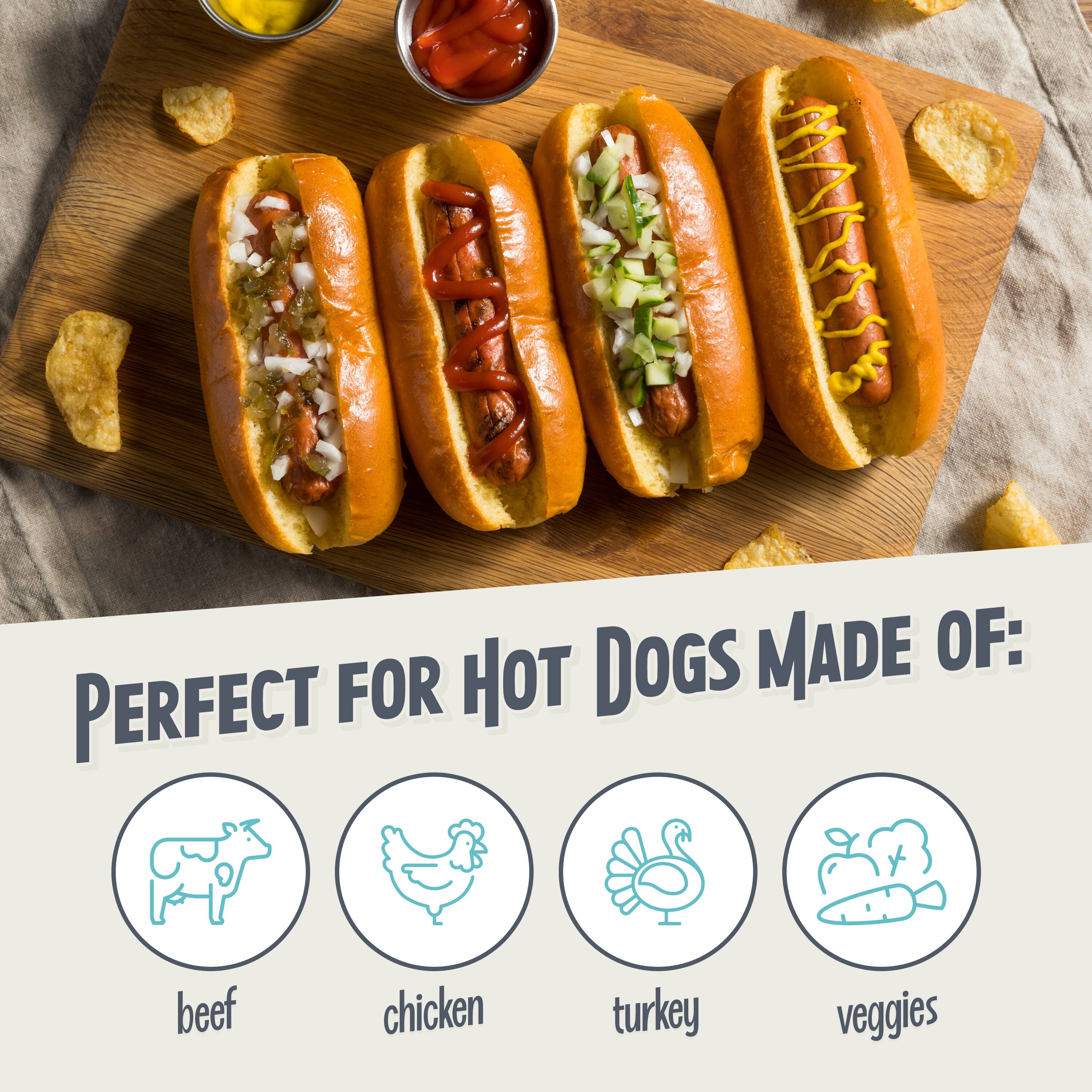 PERFECT FOR HOT DOGS MADE OF:  
beef  
chicken  
turkey  
veggies