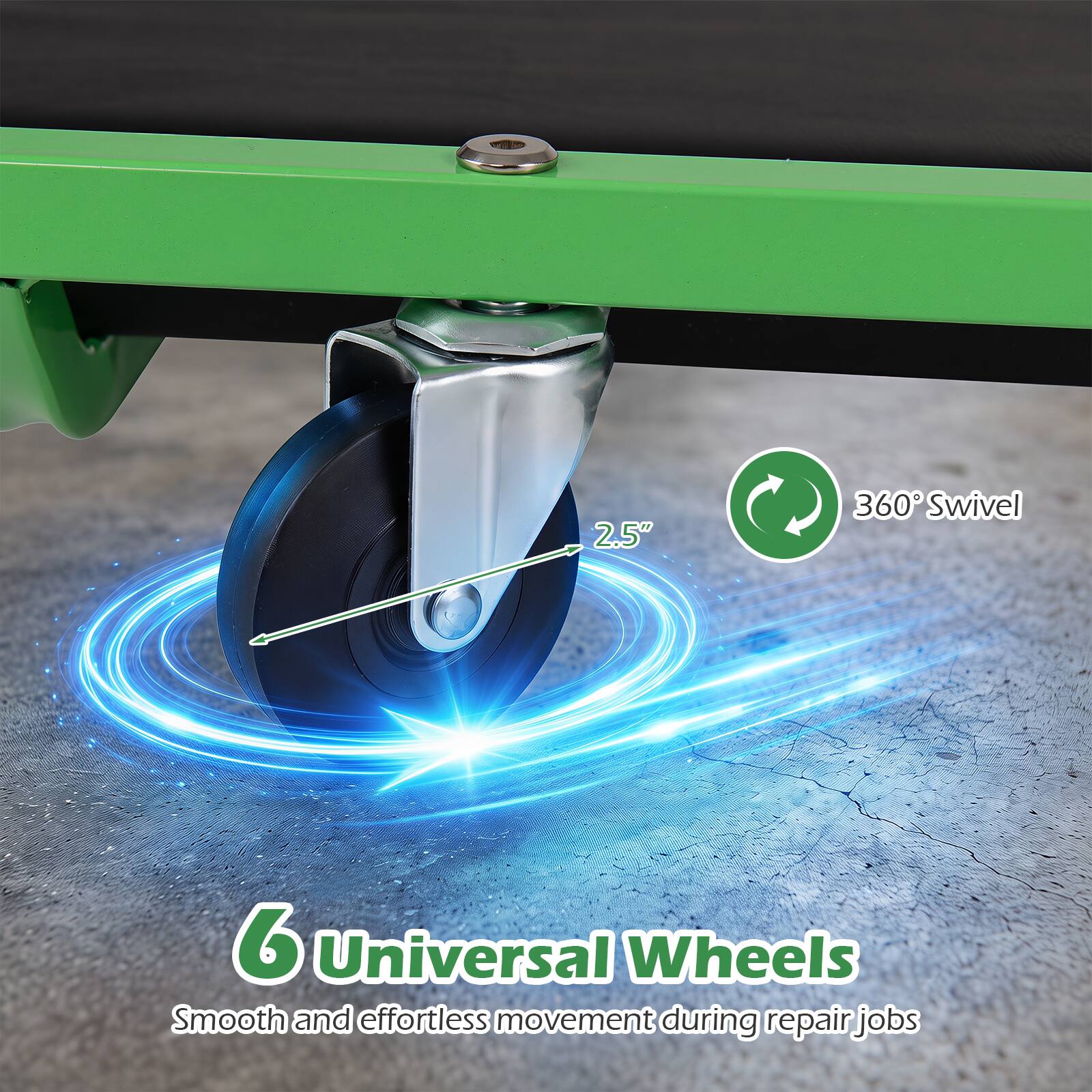 2.5"  
360° Swivel  
6 Universal Wheels  
Smooth and effortless movement during repair jobs