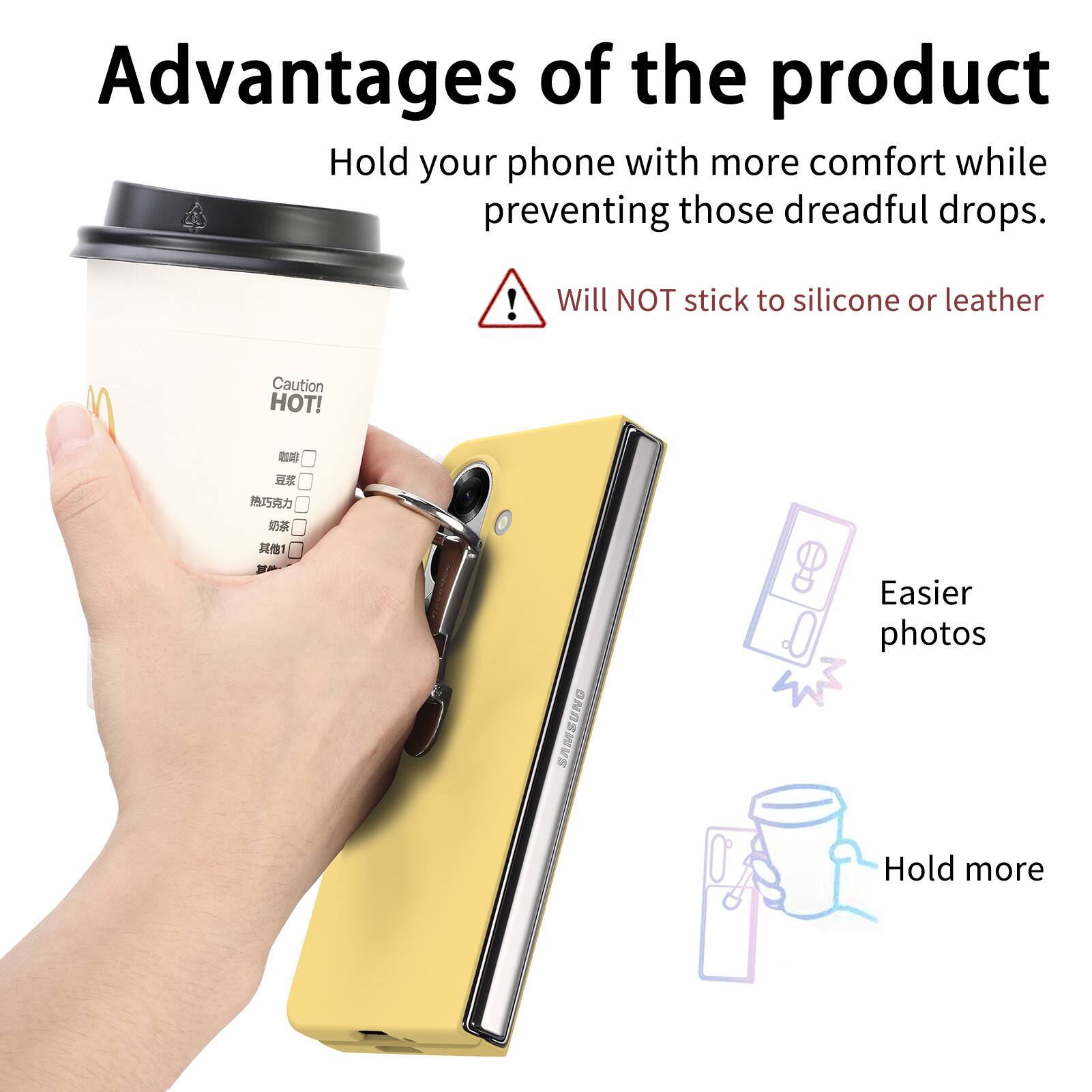 Advantages of the product

Hold your phone with more comfort while preventing those dreadful drops.

Will NOT stick to silicone or leather

Caution HOT!

Easier photos

Hold more