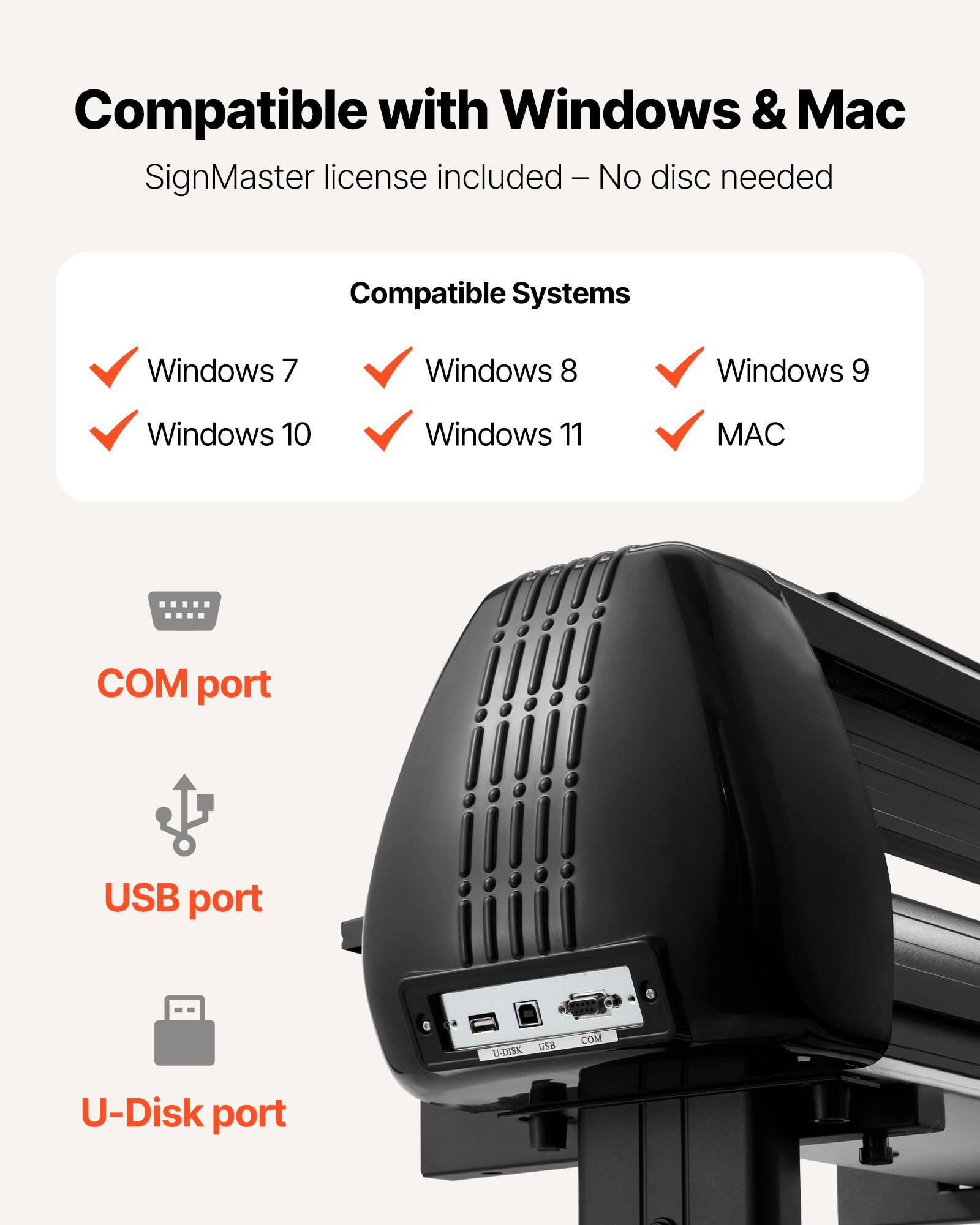 Compatible with Windows & Mac  
SignMaster license included - No disc needed  

Compatible Systems  
- Windows 7  
- Windows 8  
- Windows 9  
- Windows 10  
- Windows 11  
- MAC  

COM port  
USB port  
U-Disk port