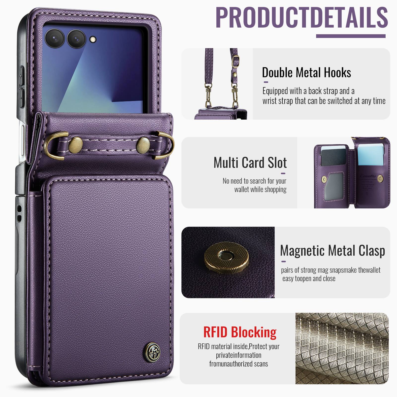 PRODUCT DETAILS

Double Metal Hooks
Equipped with a back strap and a wrist strap that can be switched at any time

Multi Card Slot
No need to search for your wallet while shopping

Magnetic Metal Clasp
Pairs of strong mag snaps make the wallet easy to open and close

RFID Blocking
RFID material inside, Protect your private information from unauthorized scans