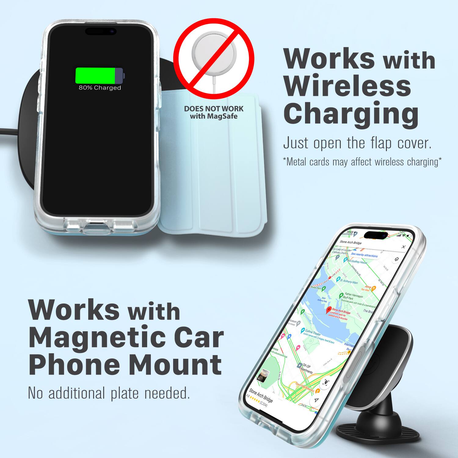 80% Charged  
Works with Wireless  
DOES NOT WORK with MagSafe Charging  
Just open the flap cover.  
*Metal cards may affect wireless charging*  

Works with Magnetic Car Phone Mount  
No additional plate needed.