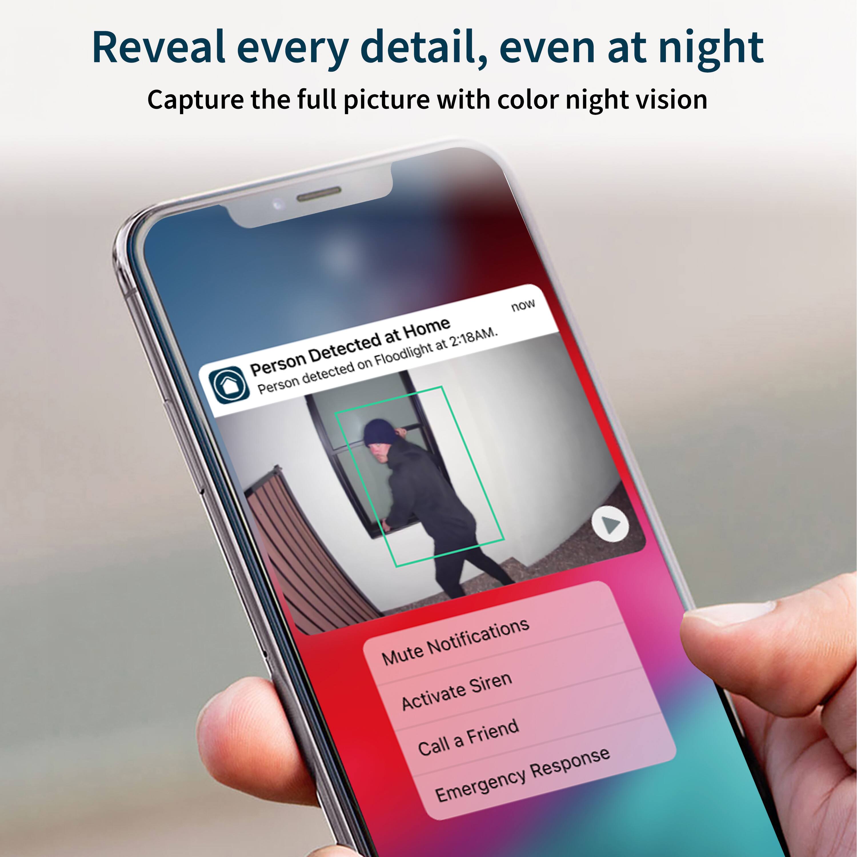 Reveal every detail, even at night. Capture the full picture with color night vision now at Home 2:18AM. Detected at Person on Floodlight. Mute Notifications. Siren. Activate a Friend Call Response. Emergency.
