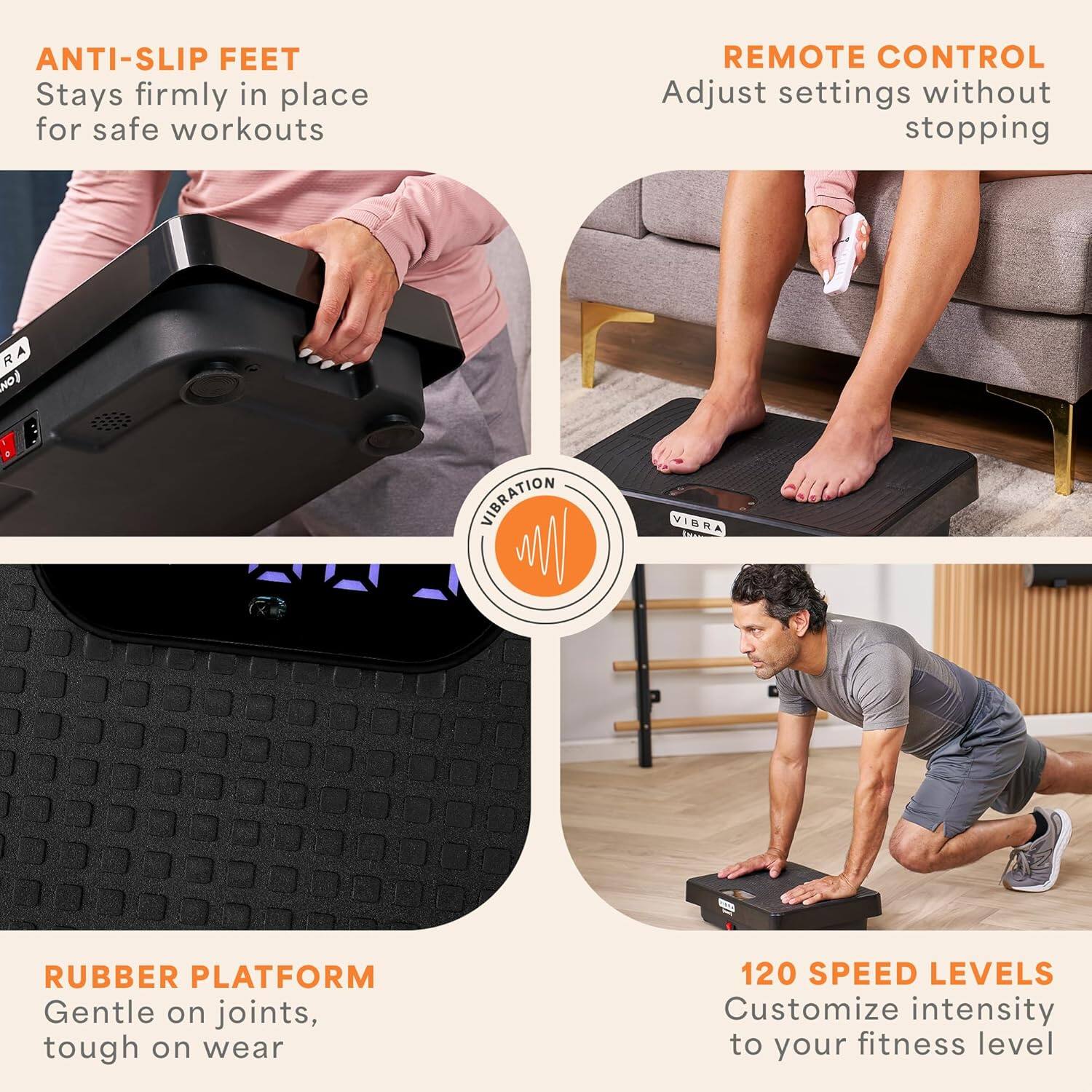 ANTI-SLIP FEET  
Stays firmly in place for safe workouts  

REMOTE CONTROL  
Adjust settings without stopping  

RUBBER PLATFORM  
Gentle on joints, tough on wear  

120 SPEED LEVELS  
Customize intensity to your fitness level