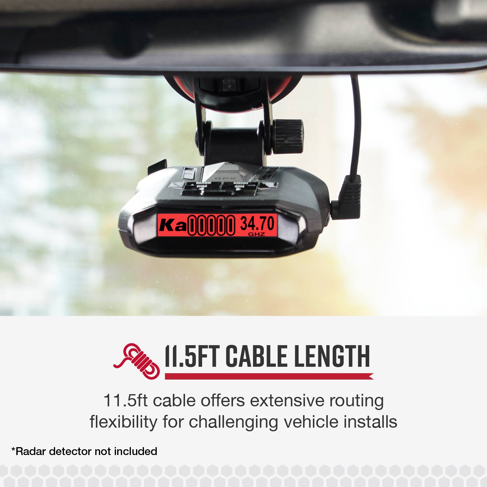 - Ka 00000 34.70 GHz
- 11.5FT CABLE LENGTH
- 11.5ft cable offers extensive routing flexibility for challenging vehicle installs
- *Radar detector not included