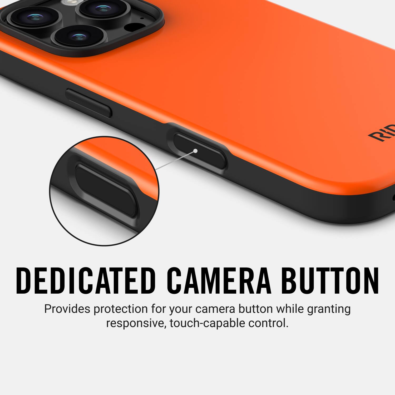 DEDICATED CAMERA BUTTON Provides protection for your camera button while granting responsive, touch-capable control.