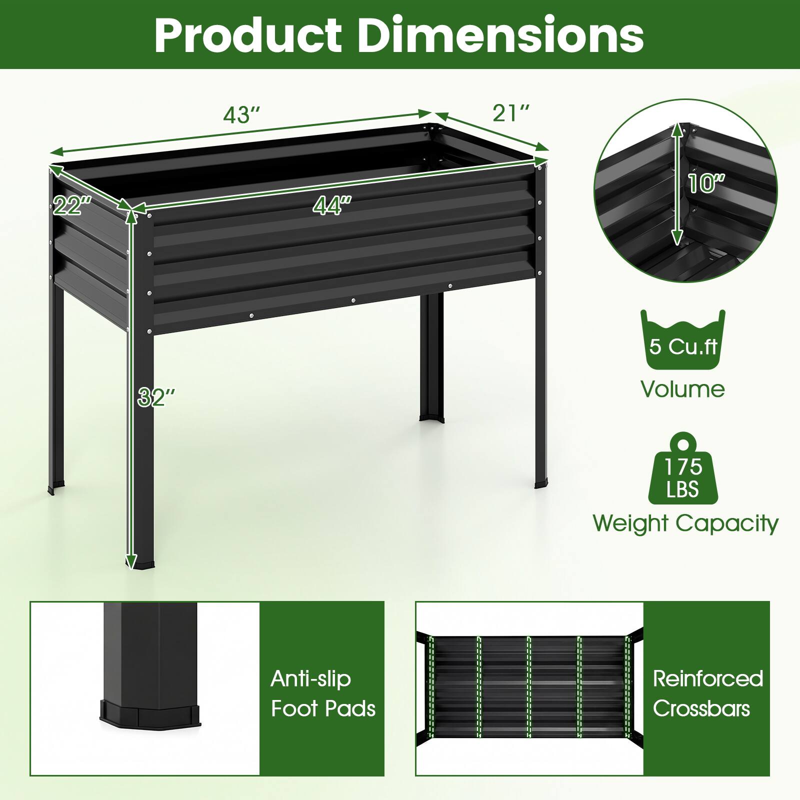 Product Dimensions  
43" x 21" x 22" x 44" x 10"  
5 Cu. ft. Volume  
175 LBS Weight Capacity  
Anti-slip Foot Pads  
Reinforced Crossbars
