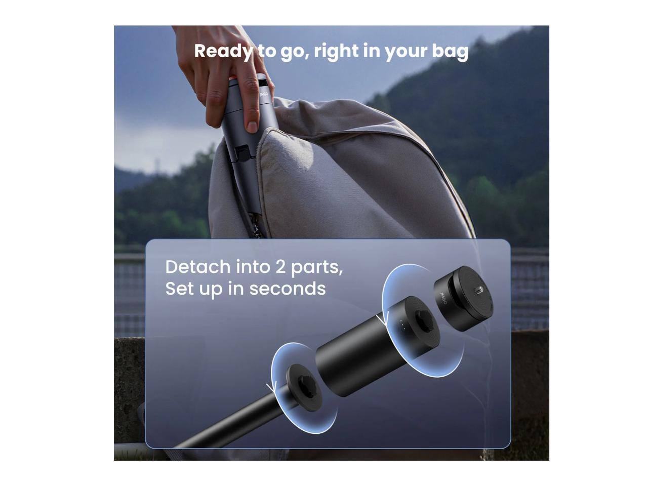 Ready to go, right in your bag

Detach into 2 parts, Set up in seconds